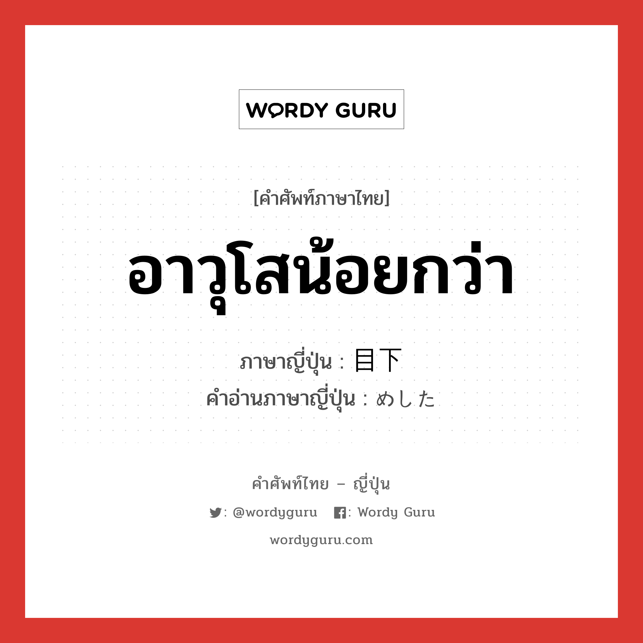 อาวุโสน้อยกว่า ภาษาญี่ปุ่นคืออะไร, คำศัพท์ภาษาไทย - ญี่ปุ่น อาวุโสน้อยกว่า ภาษาญี่ปุ่น 目下 คำอ่านภาษาญี่ปุ่น めした หมวด n หมวด n