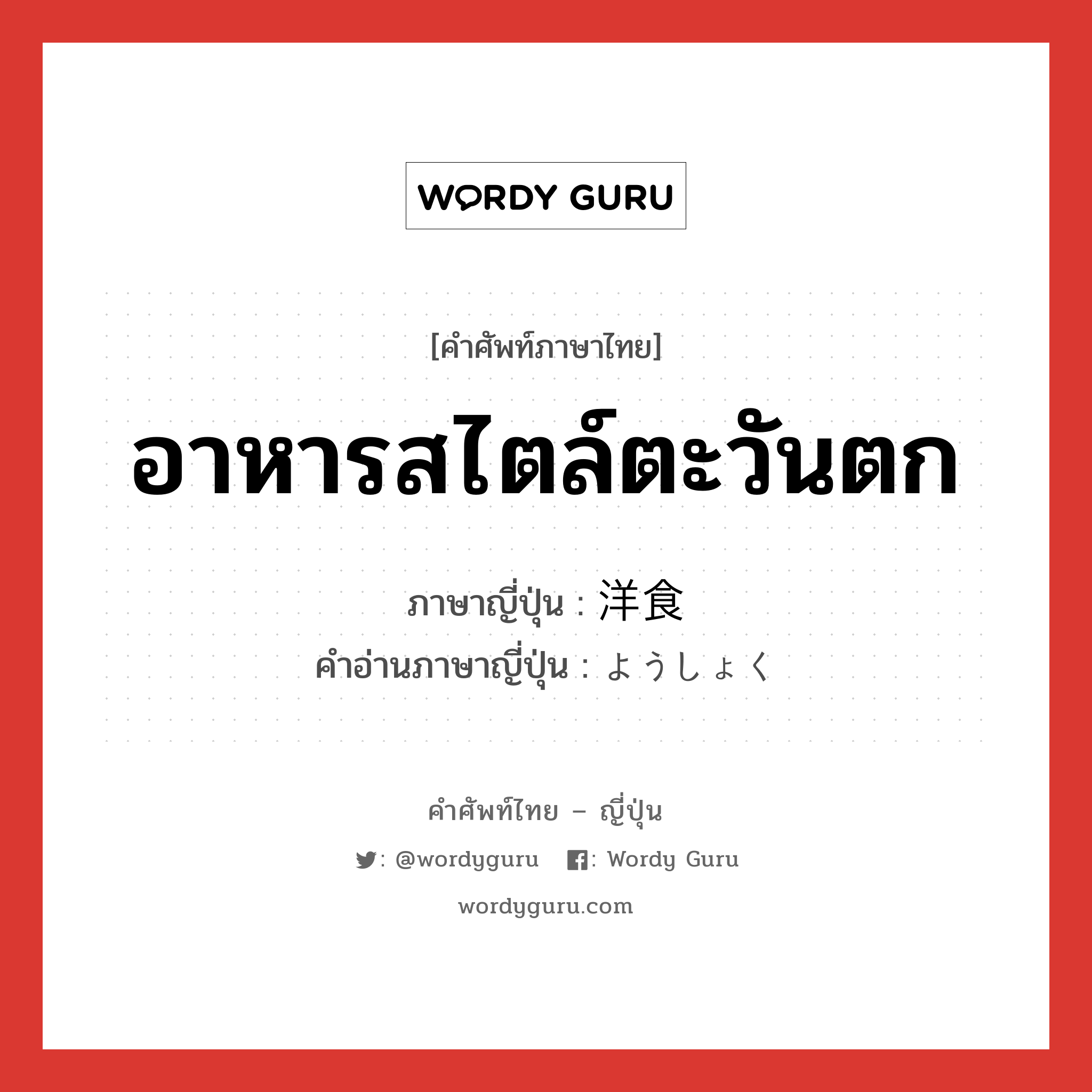 อาหารสไตล์ตะวันตก ภาษาญี่ปุ่นคืออะไร, คำศัพท์ภาษาไทย - ญี่ปุ่น อาหารสไตล์ตะวันตก ภาษาญี่ปุ่น 洋食 คำอ่านภาษาญี่ปุ่น ようしょく หมวด n หมวด n