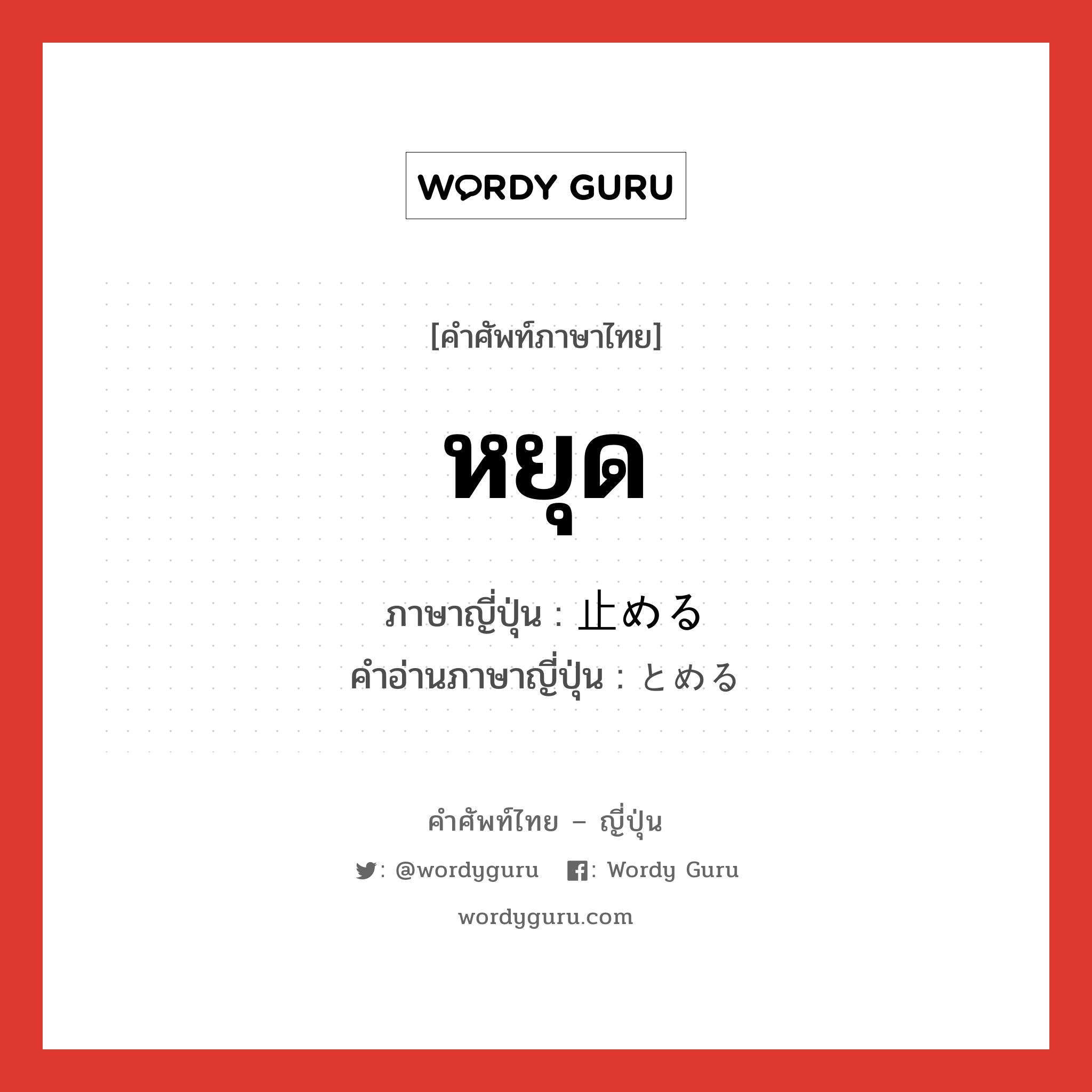 หยุด ภาษาญี่ปุ่นคืออะไร, คำศัพท์ภาษาไทย - ญี่ปุ่น หยุด ภาษาญี่ปุ่น 止める คำอ่านภาษาญี่ปุ่น とめる หมวด v หมวด v