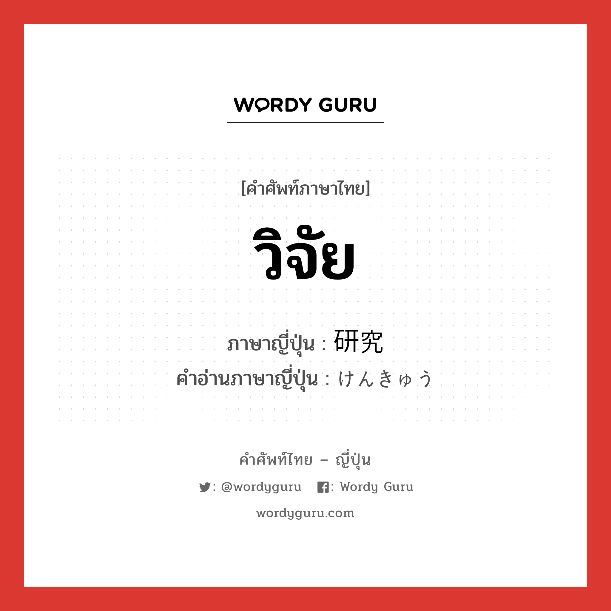 วิจัย ภาษาญี่ปุ่นคืออะไร, คำศัพท์ภาษาไทย - ญี่ปุ่น วิจัย ภาษาญี่ปุ่น 研究 คำอ่านภาษาญี่ปุ่น けんきゅう หมวด n หมวด n