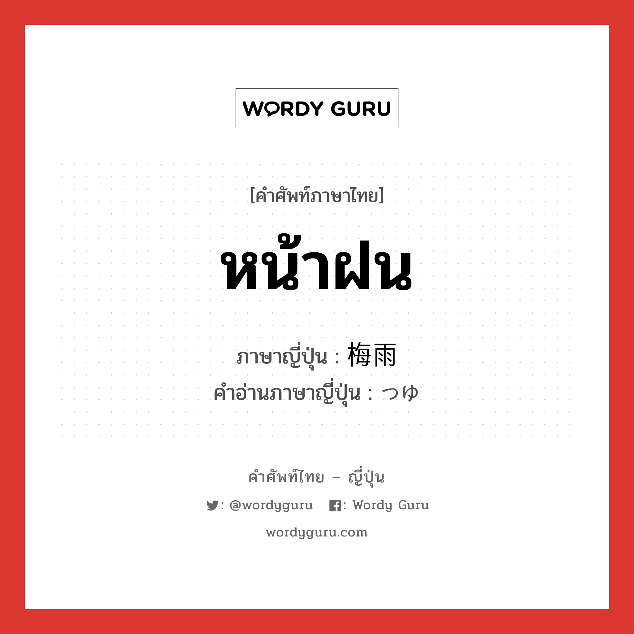 หน้าฝน ภาษาญี่ปุ่นคืออะไร, คำศัพท์ภาษาไทย - ญี่ปุ่น หน้าฝน ภาษาญี่ปุ่น 梅雨 คำอ่านภาษาญี่ปุ่น つゆ หมวด n หมวด n