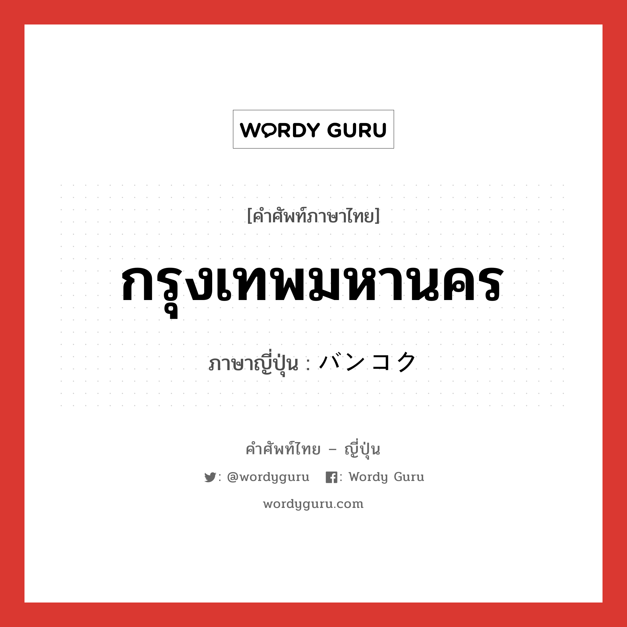 กรุงเทพมหานคร ภาษาญี่ปุ่นคืออะไร, คำศัพท์ภาษาไทย - ญี่ปุ่น กรุงเทพมหานคร ภาษาญี่ปุ่น バンコク หมวด n หมวด n