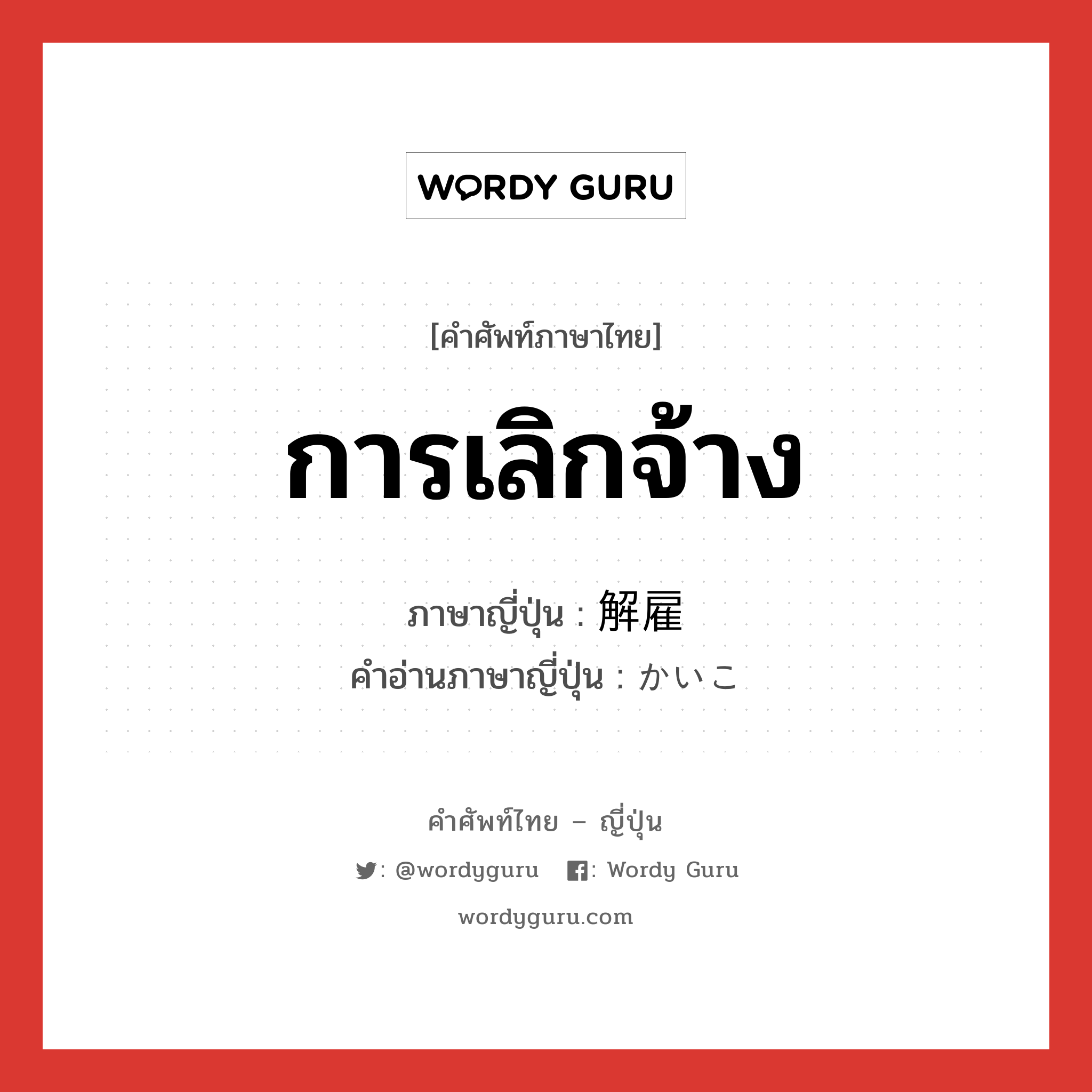 การเลิกจ้าง ภาษาญี่ปุ่นคืออะไร, คำศัพท์ภาษาไทย - ญี่ปุ่น การเลิกจ้าง ภาษาญี่ปุ่น 解雇 คำอ่านภาษาญี่ปุ่น かいこ หมวด n หมวด n