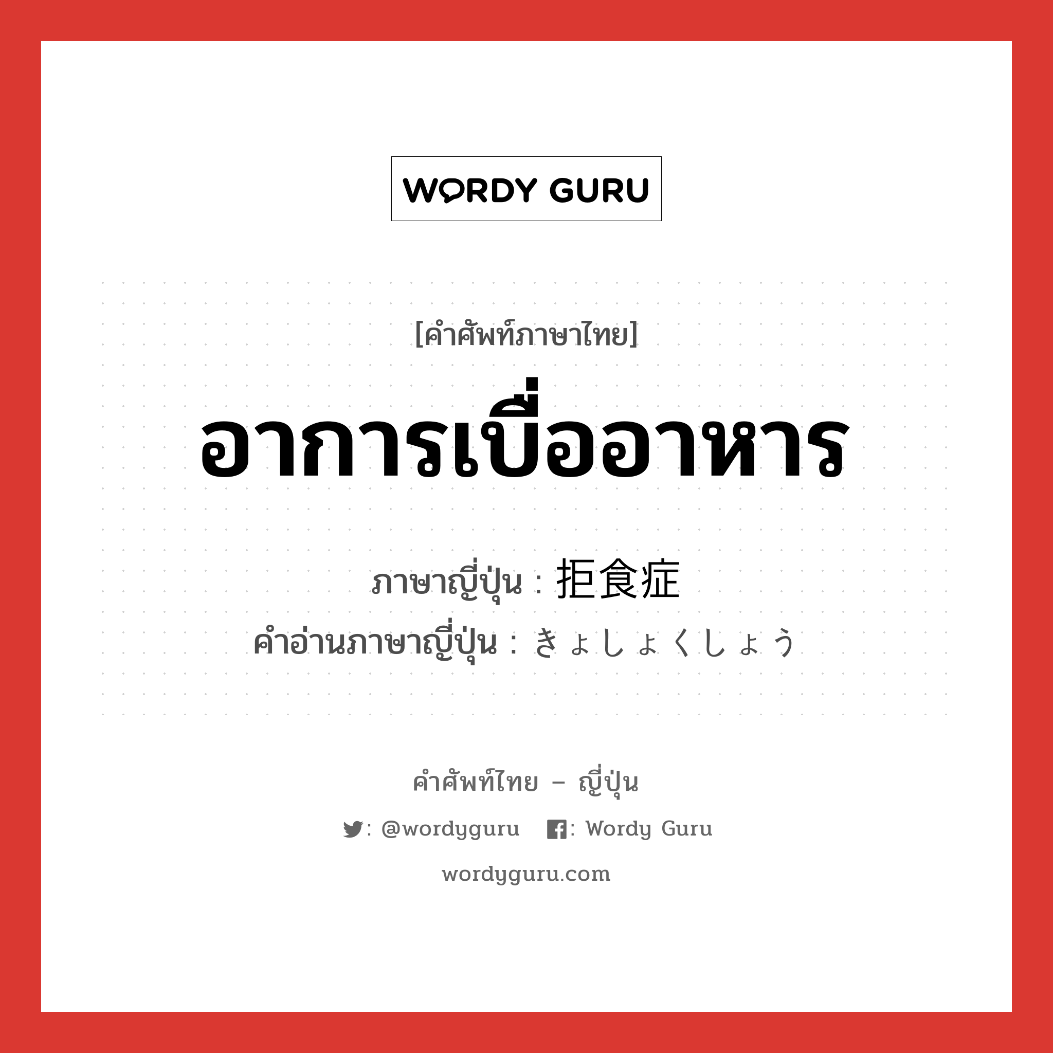 อาการเบื่ออาหาร ภาษาญี่ปุ่นคืออะไร, คำศัพท์ภาษาไทย - ญี่ปุ่น อาการเบื่ออาหาร ภาษาญี่ปุ่น 拒食症 คำอ่านภาษาญี่ปุ่น きょしょくしょう หมวด n หมวด n