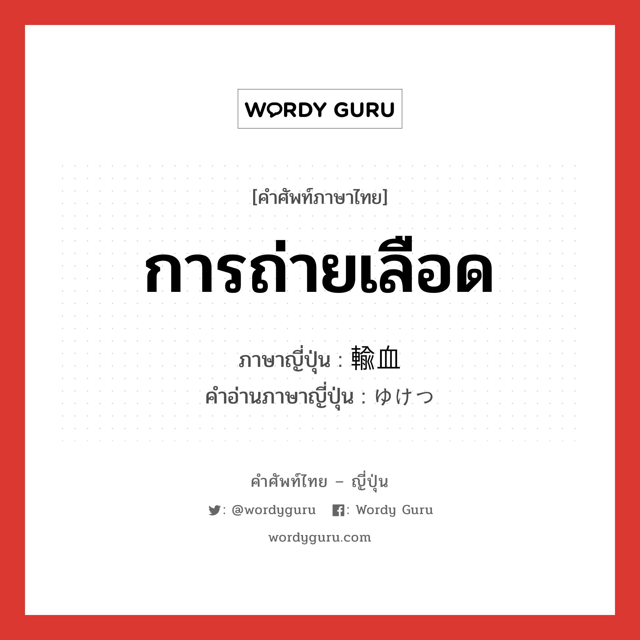 การถ่ายเลือด ภาษาญี่ปุ่นคืออะไร, คำศัพท์ภาษาไทย - ญี่ปุ่น การถ่ายเลือด ภาษาญี่ปุ่น 輸血 คำอ่านภาษาญี่ปุ่น ゆけつ หมวด n หมวด n