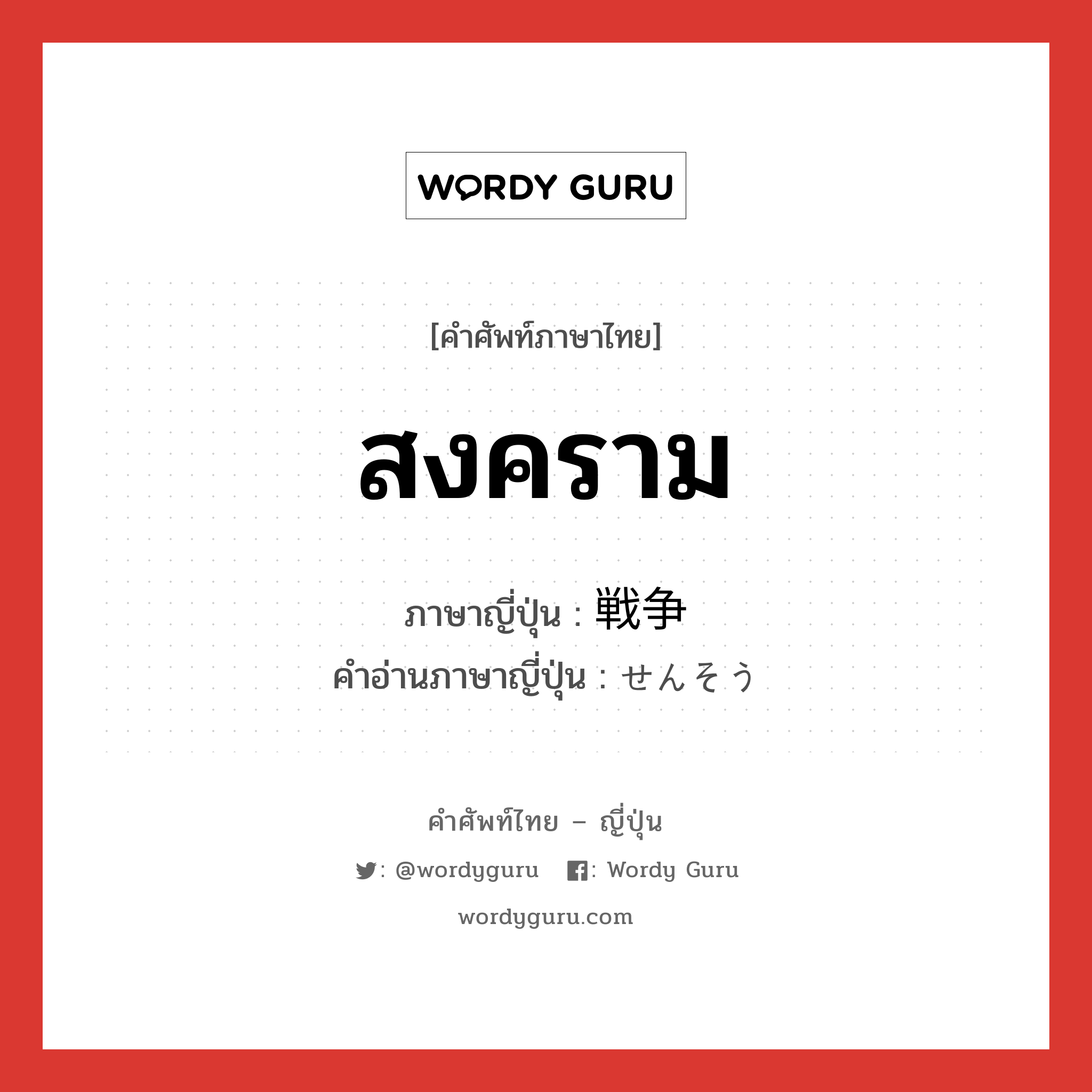 สงคราม ภาษาญี่ปุ่นคืออะไร, คำศัพท์ภาษาไทย - ญี่ปุ่น สงคราม ภาษาญี่ปุ่น 戦争 คำอ่านภาษาญี่ปุ่น せんそう หมวด n หมวด n