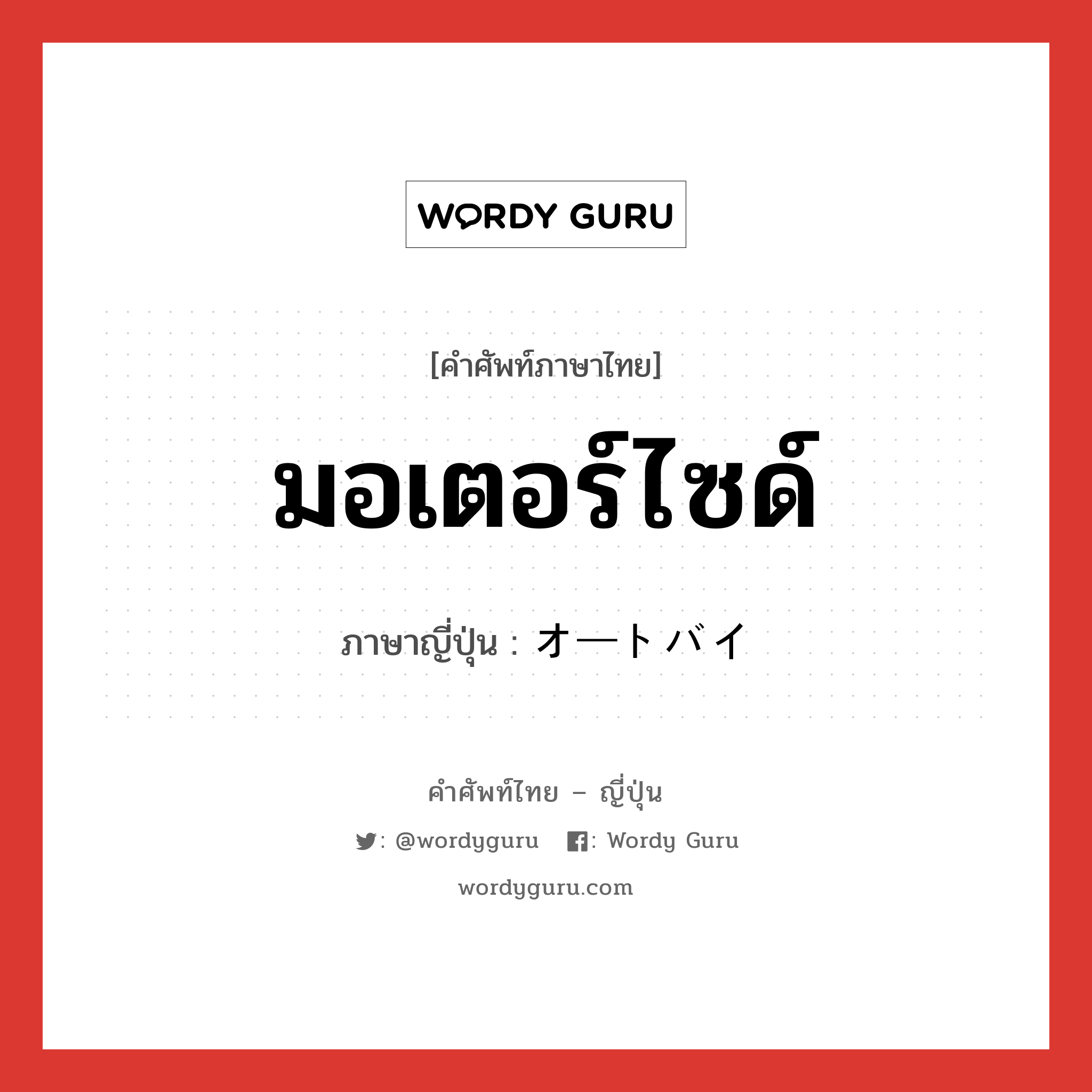 มอเตอร์ไซด์ ภาษาญี่ปุ่นคืออะไร, คำศัพท์ภาษาไทย - ญี่ปุ่น มอเตอร์ไซด์ ภาษาญี่ปุ่น オートバイ หมวด n หมวด n