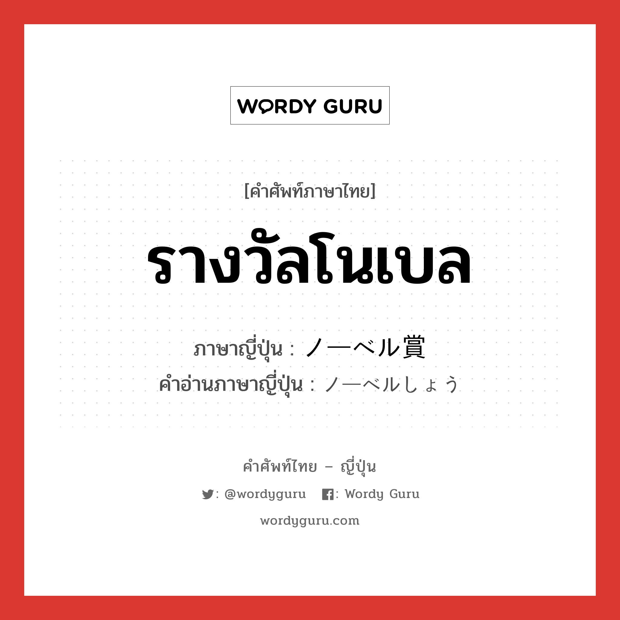 รางวัลโนเบล ภาษาญี่ปุ่นคืออะไร, คำศัพท์ภาษาไทย - ญี่ปุ่น รางวัลโนเบล ภาษาญี่ปุ่น ノーベル賞 คำอ่านภาษาญี่ปุ่น ノーベルしょう หมวด n หมวด n