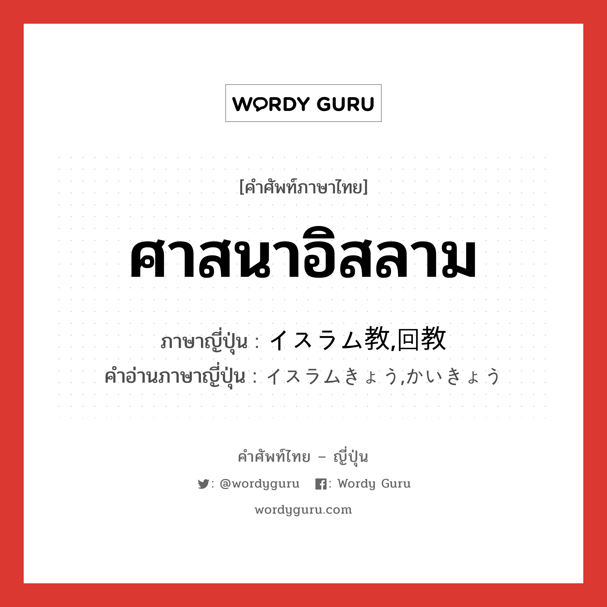 ศาสนาอิสลาม ภาษาญี่ปุ่นคืออะไร, คำศัพท์ภาษาไทย - ญี่ปุ่น ศาสนาอิสลาม ภาษาญี่ปุ่น イスラム教,回教 คำอ่านภาษาญี่ปุ่น イスラムきょう,かいきょう หมวด n หมวด n