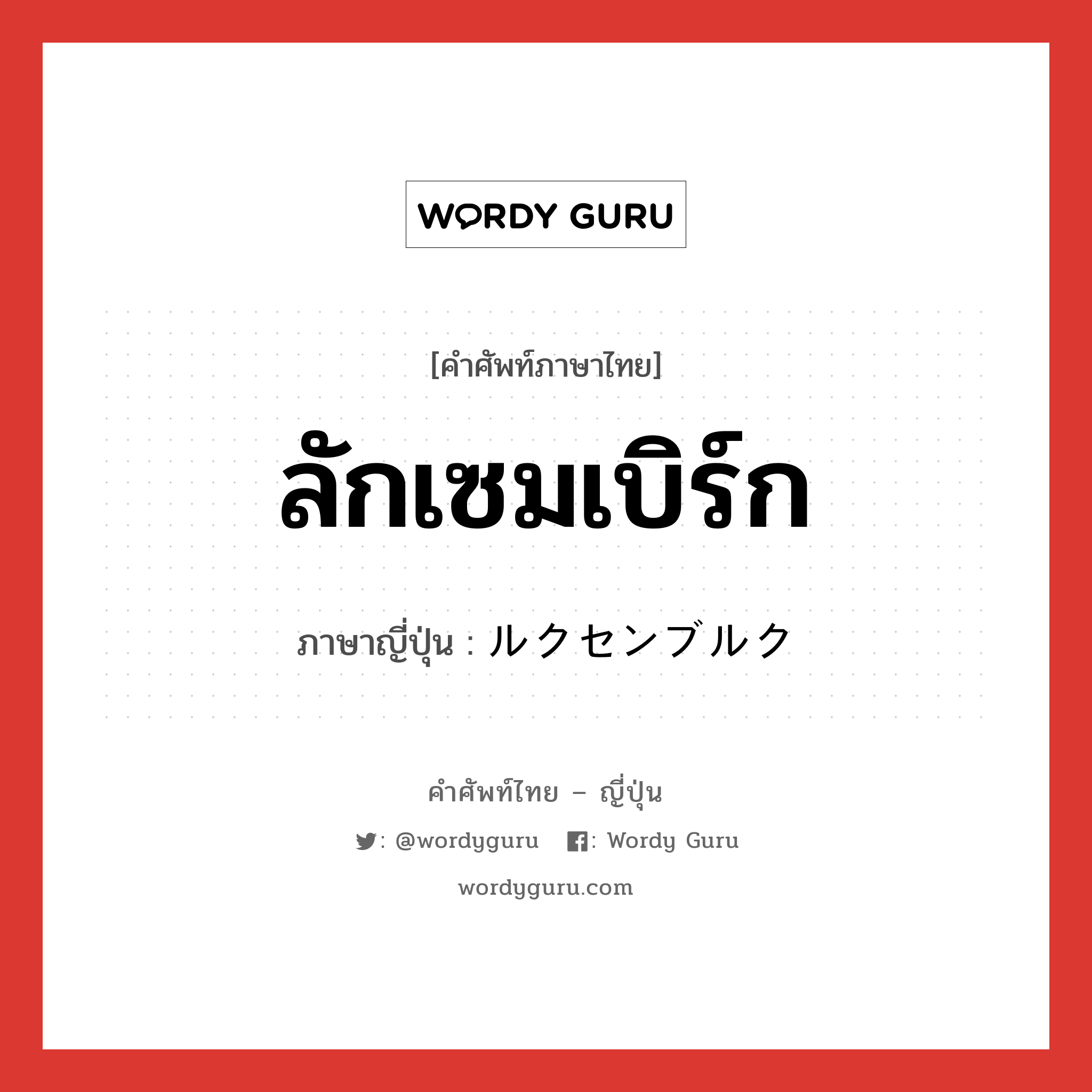 ลักเซมเบิร์ก ภาษาญี่ปุ่นคืออะไร, คำศัพท์ภาษาไทย - ญี่ปุ่น ลักเซมเบิร์ก ภาษาญี่ปุ่น ルクセンブルク หมวด loc หมวด loc