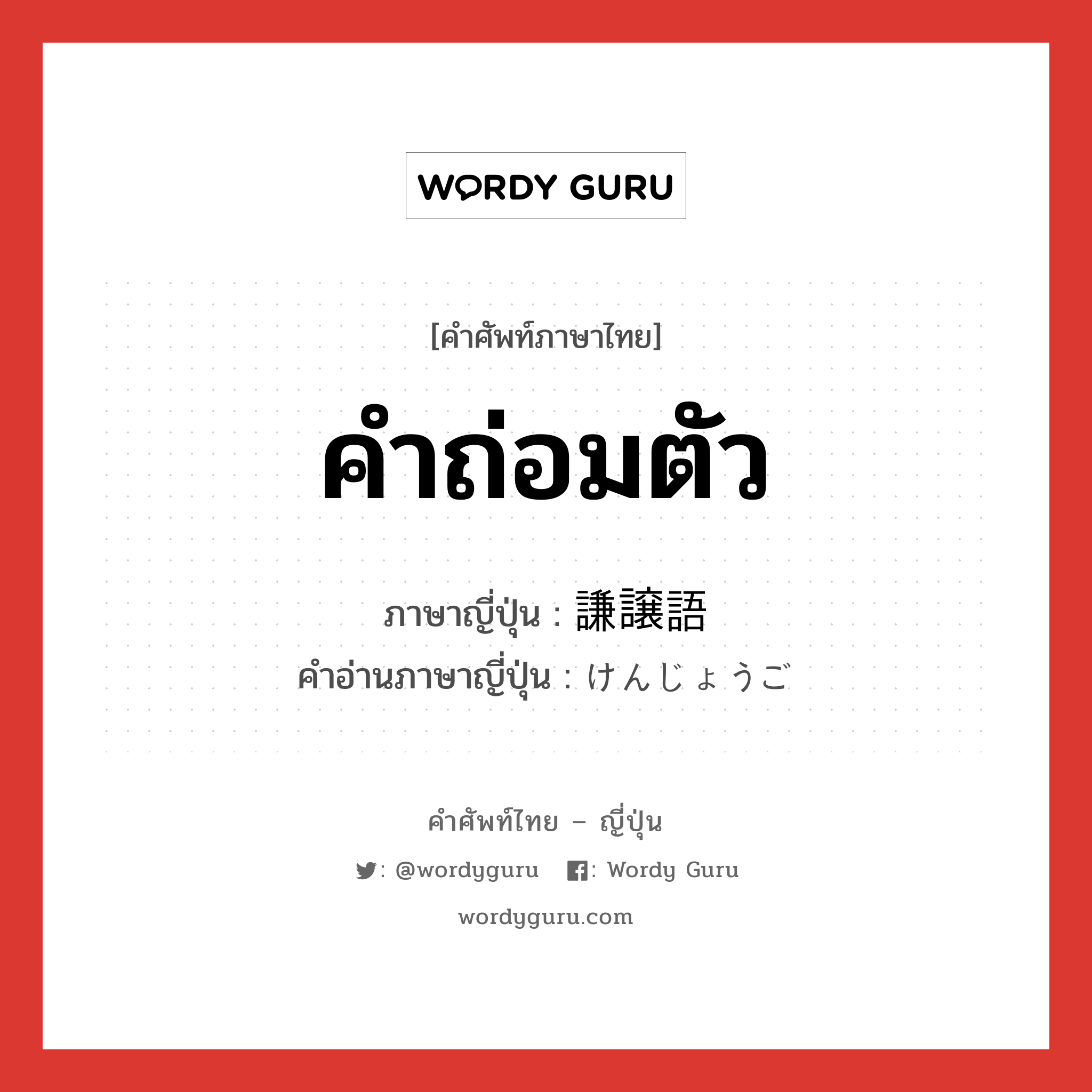 คำถ่อมตัว ภาษาญี่ปุ่นคืออะไร, คำศัพท์ภาษาไทย - ญี่ปุ่น คำถ่อมตัว ภาษาญี่ปุ่น 謙譲語 คำอ่านภาษาญี่ปุ่น けんじょうご หมวด n หมวด n