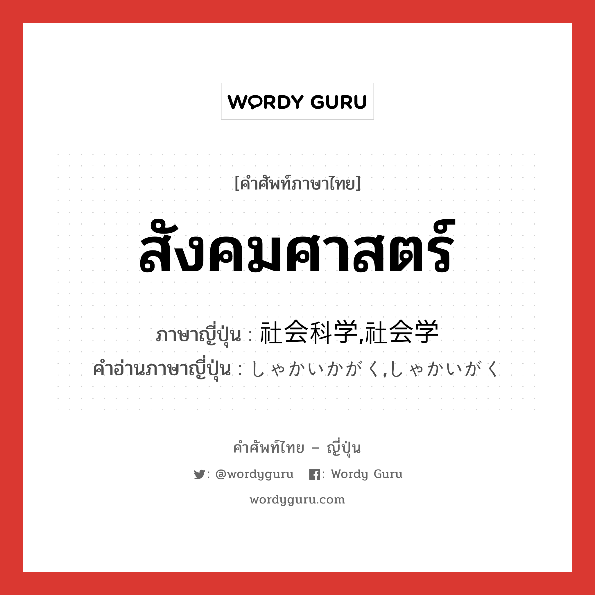 สังคมศาสตร์ ภาษาญี่ปุ่นคืออะไร, คำศัพท์ภาษาไทย - ญี่ปุ่น สังคมศาสตร์ ภาษาญี่ปุ่น 社会科学,社会学 คำอ่านภาษาญี่ปุ่น しゃかいかがく,しゃかいがく หมวด n หมวด n