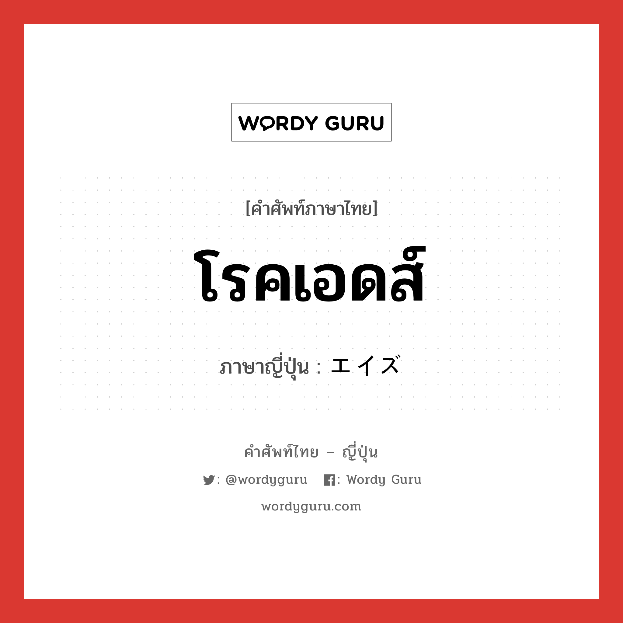 โรคเอดส์ ภาษาญี่ปุ่นคืออะไร, คำศัพท์ภาษาไทย - ญี่ปุ่น โรคเอดส์ ภาษาญี่ปุ่น エイズ หมวด n หมวด n