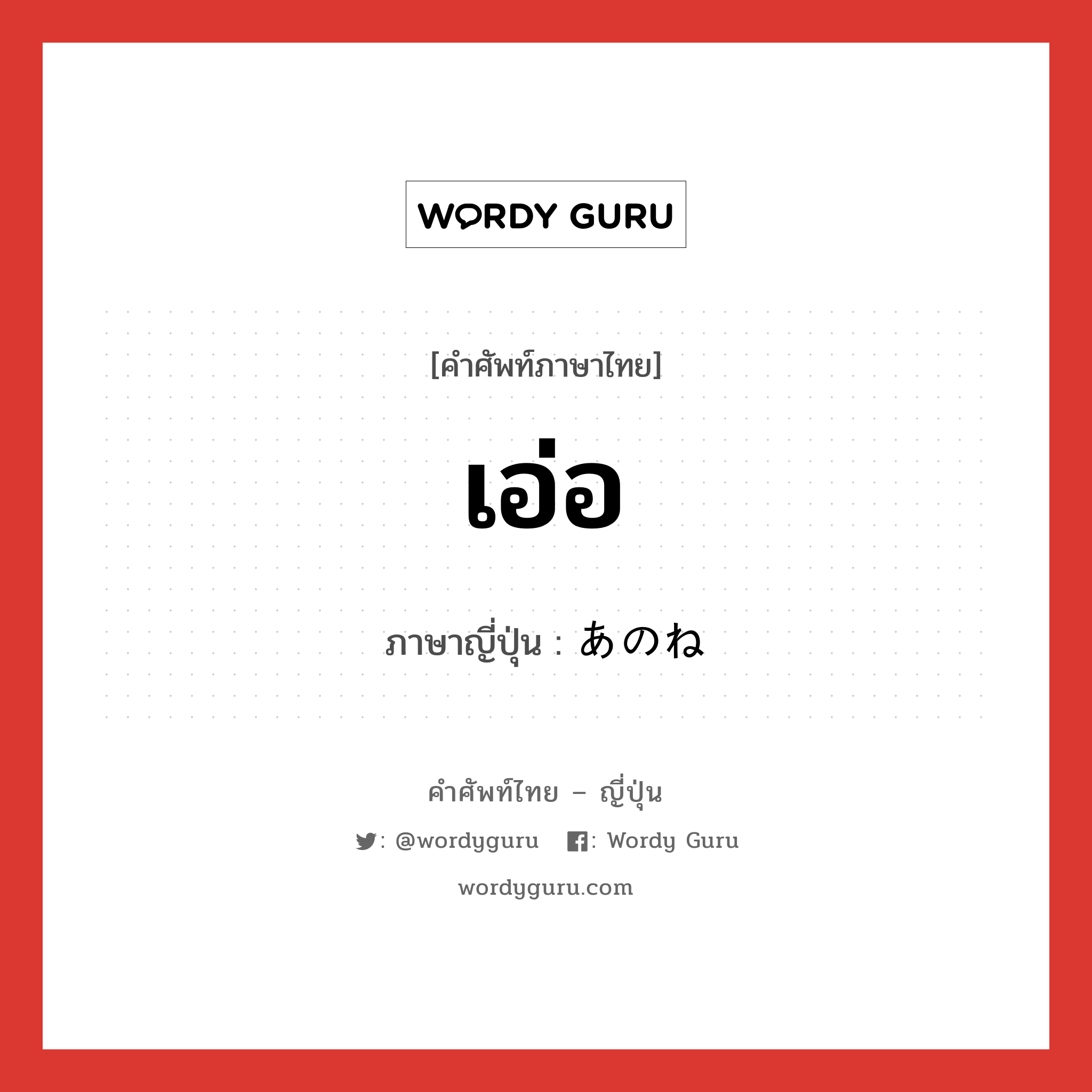 เอ่อ... ภาษาญี่ปุ่นคืออะไร, คำศัพท์ภาษาไทย - ญี่ปุ่น เอ่อ ภาษาญี่ปุ่น あのね หมวด int หมวด int