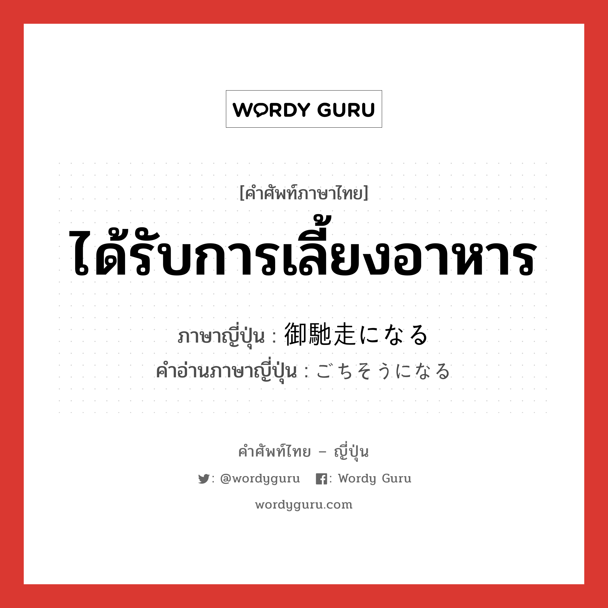 ได้รับการเลี้ยงอาหาร ภาษาญี่ปุ่นคืออะไร, คำศัพท์ภาษาไทย - ญี่ปุ่น ได้รับการเลี้ยงอาหาร ภาษาญี่ปุ่น 御馳走になる คำอ่านภาษาญี่ปุ่น ごちそうになる หมวด n หมวด n