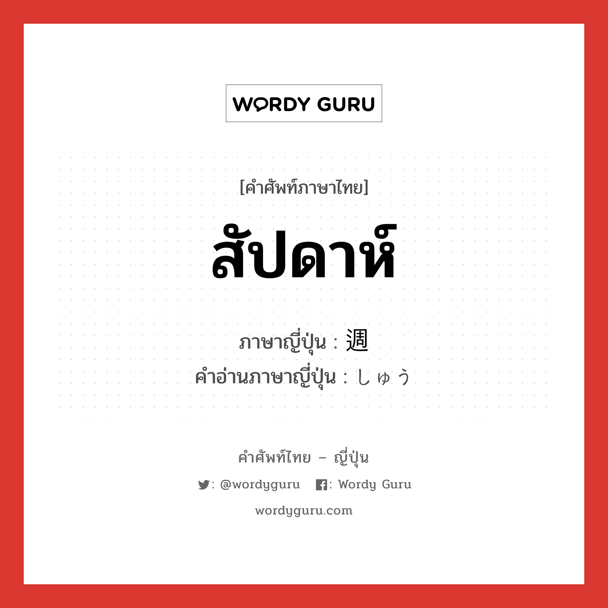 สัปดาห์ ภาษาญี่ปุ่นคืออะไร, คำศัพท์ภาษาไทย - ญี่ปุ่น สัปดาห์ ภาษาญี่ปุ่น 週 คำอ่านภาษาญี่ปุ่น しゅう หมวด n หมวด n