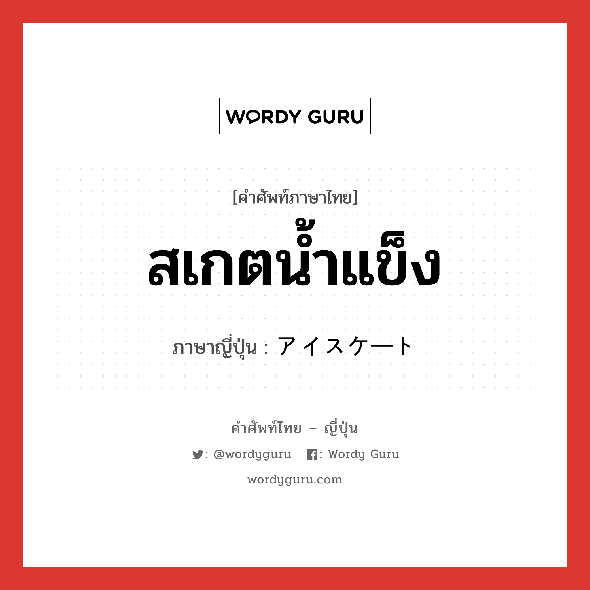 สเกตน้ำแข็ง ภาษาญี่ปุ่นคืออะไร, คำศัพท์ภาษาไทย - ญี่ปุ่น สเกตน้ำแข็ง ภาษาญี่ปุ่น アイスケート หมวด n หมวด n