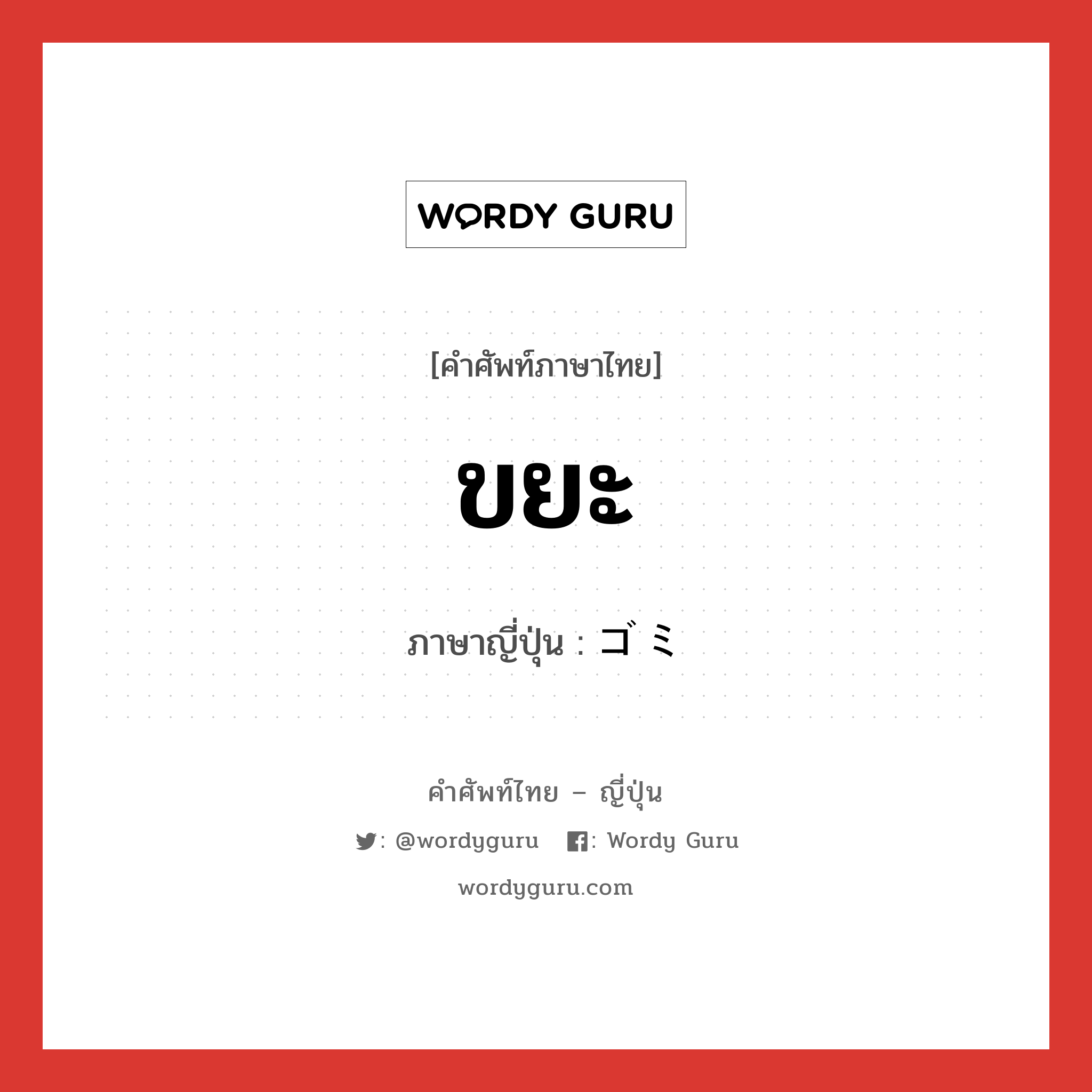 ขยะ ภาษาญี่ปุ่นคืออะไร, คำศัพท์ภาษาไทย - ญี่ปุ่น ขยะ ภาษาญี่ปุ่น ゴミ หมวด n หมวด n