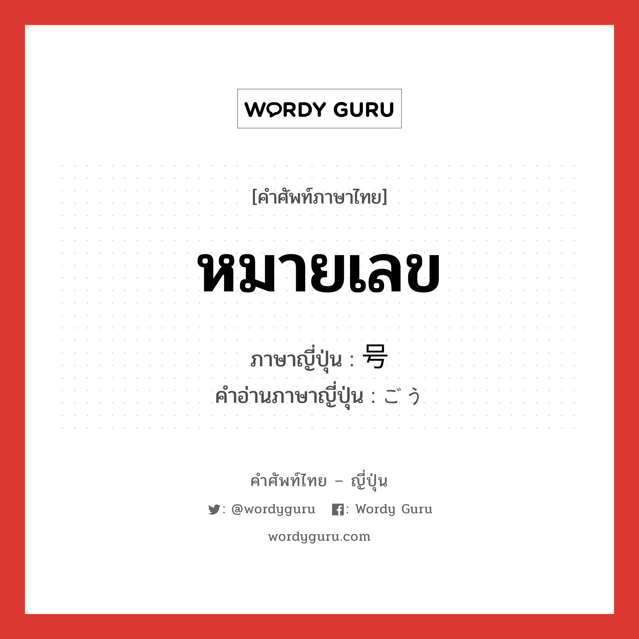 หมายเลข ภาษาญี่ปุ่นคืออะไร, คำศัพท์ภาษาไทย - ญี่ปุ่น หมายเลข ภาษาญี่ปุ่น 号 คำอ่านภาษาญี่ปุ่น ごう หมวด n หมวด n