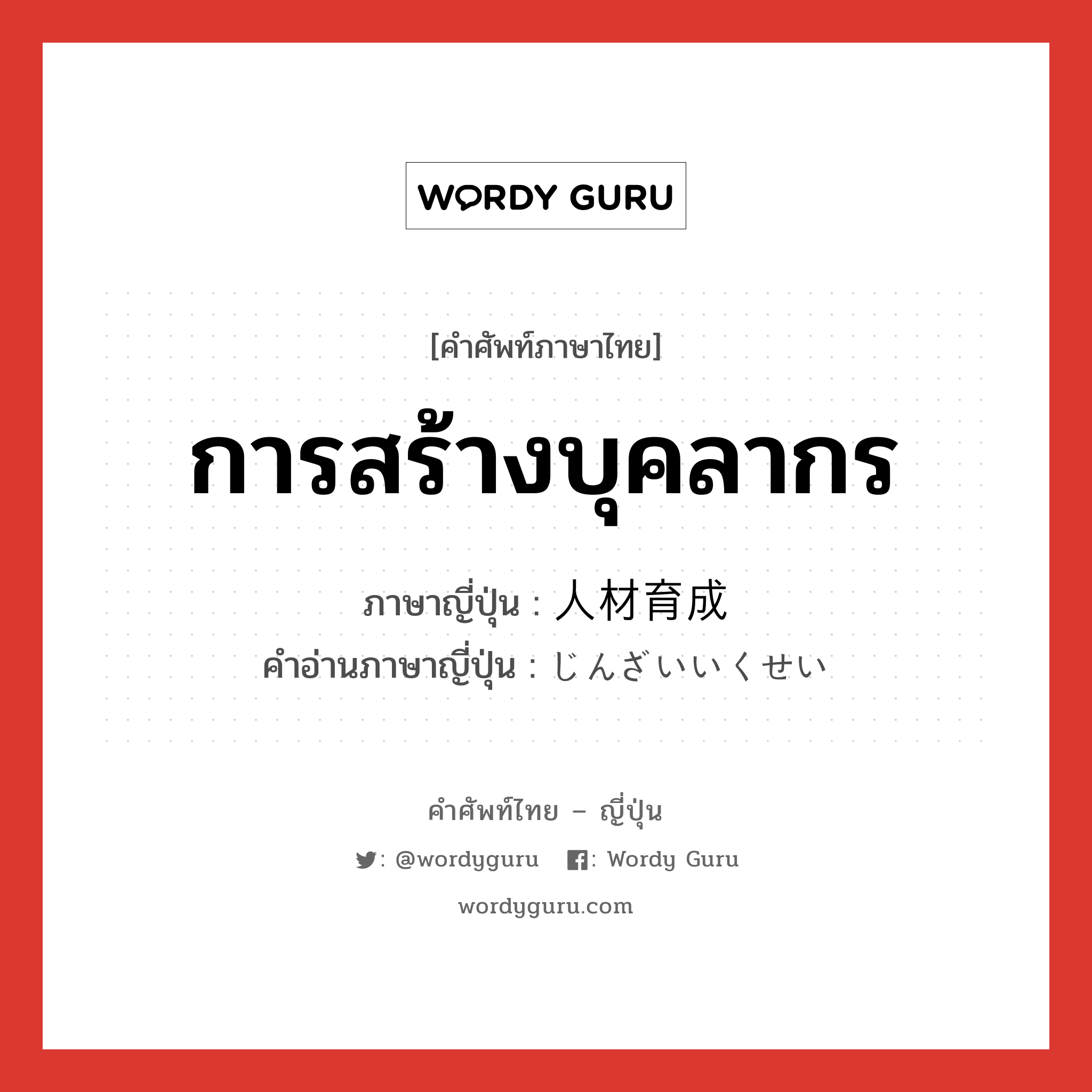 การสร้างบุคลากร ภาษาญี่ปุ่นคืออะไร, คำศัพท์ภาษาไทย - ญี่ปุ่น การสร้างบุคลากร ภาษาญี่ปุ่น 人材育成 คำอ่านภาษาญี่ปุ่น じんざいいくせい หมวด n หมวด n