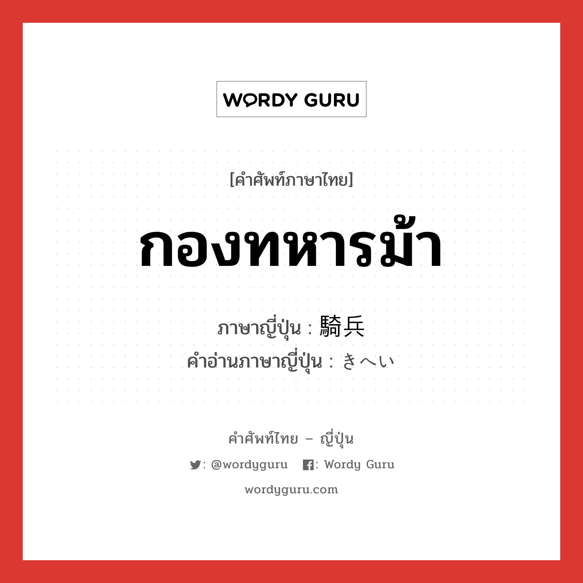 กองทหารม้า ภาษาญี่ปุ่นคืออะไร, คำศัพท์ภาษาไทย - ญี่ปุ่น กองทหารม้า ภาษาญี่ปุ่น 騎兵 คำอ่านภาษาญี่ปุ่น きへい หมวด n หมวด n