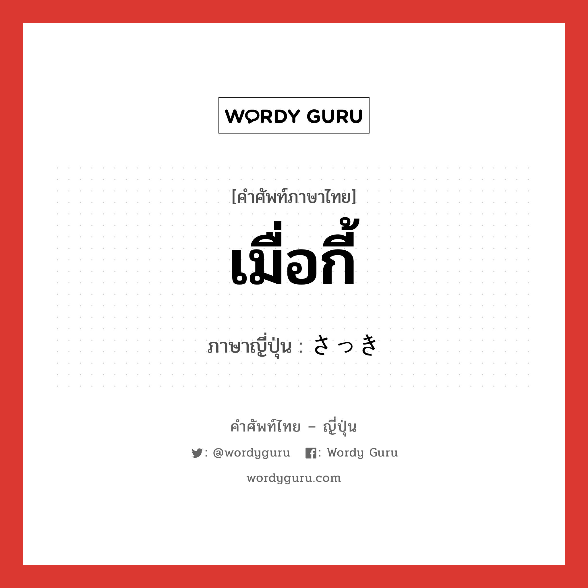 เมื่อกี้ ภาษาญี่ปุ่นคืออะไร, คำศัพท์ภาษาไทย - ญี่ปุ่น เมื่อกี้ ภาษาญี่ปุ่น さっき หมวด n หมวด n