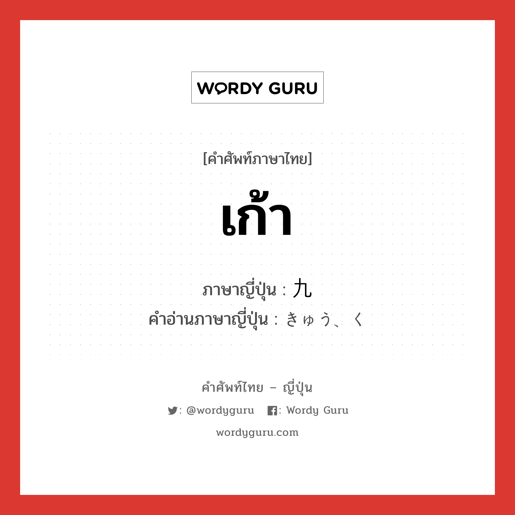 เก้า ภาษาญี่ปุ่นคืออะไร, คำศัพท์ภาษาไทย - ญี่ปุ่น เก้า ภาษาญี่ปุ่น 九 คำอ่านภาษาญี่ปุ่น きゅう、く หมวด n หมวด n