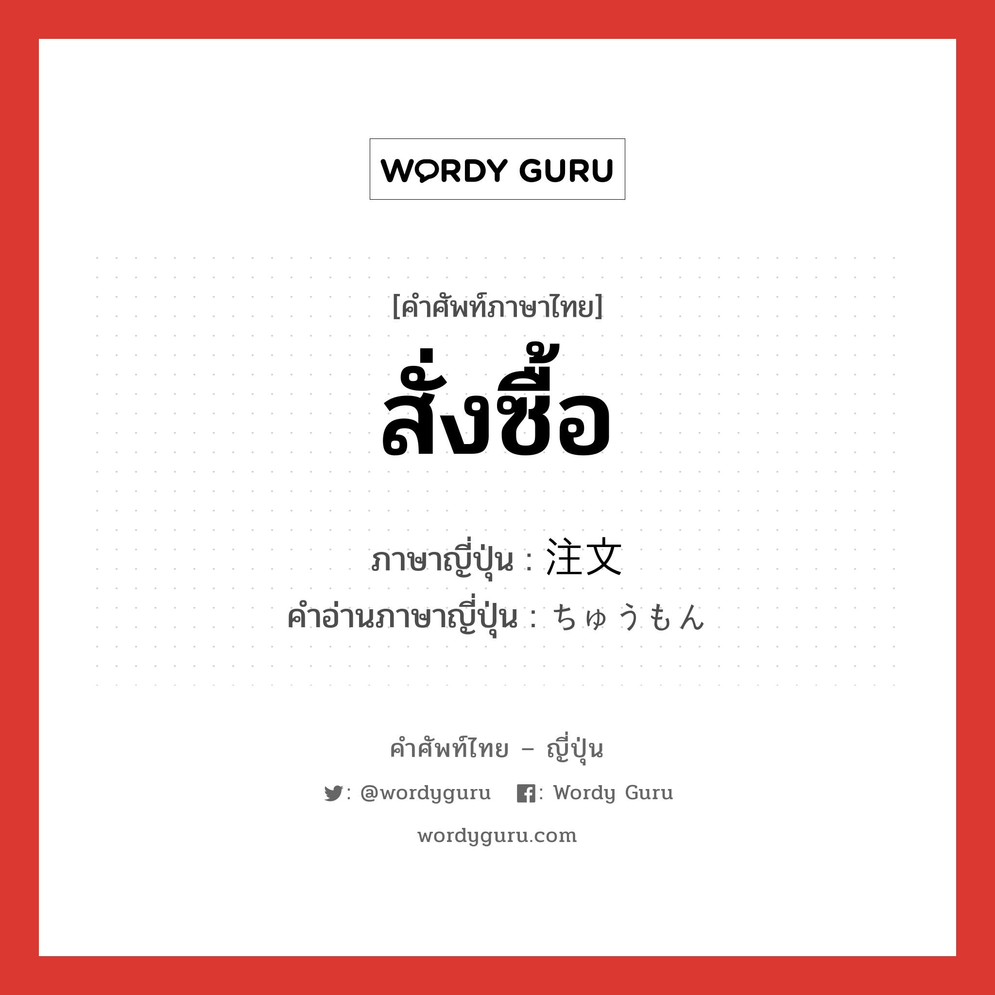 สั่งซื้อ ภาษาญี่ปุ่นคืออะไร, คำศัพท์ภาษาไทย - ญี่ปุ่น สั่งซื้อ ภาษาญี่ปุ่น 注文 คำอ่านภาษาญี่ปุ่น ちゅうもん หมวด n หมวด n