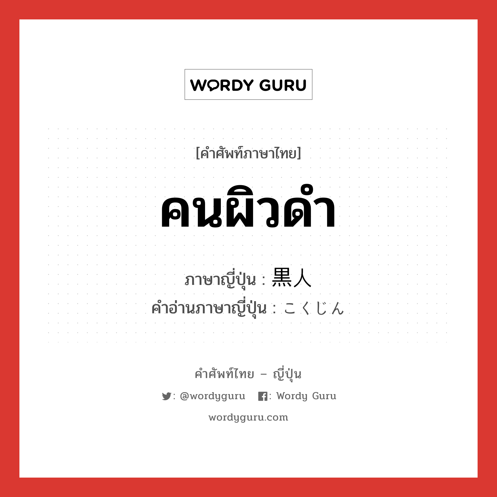 คนผิวดำ ภาษาญี่ปุ่นคืออะไร, คำศัพท์ภาษาไทย - ญี่ปุ่น คนผิวดำ ภาษาญี่ปุ่น 黒人 คำอ่านภาษาญี่ปุ่น こくじん หมวด n หมวด n