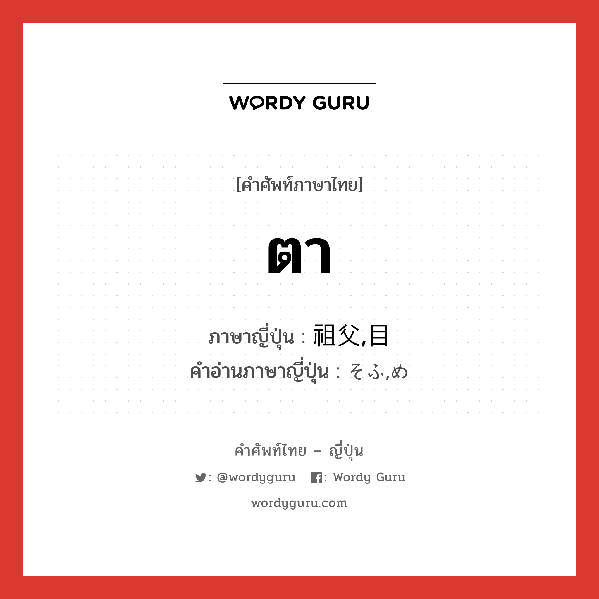 ตา ภาษาญี่ปุ่นคืออะไร, คำศัพท์ภาษาไทย - ญี่ปุ่น ตา ภาษาญี่ปุ่น 祖父,目 คำอ่านภาษาญี่ปุ่น そふ,め หมวด n หมวด n