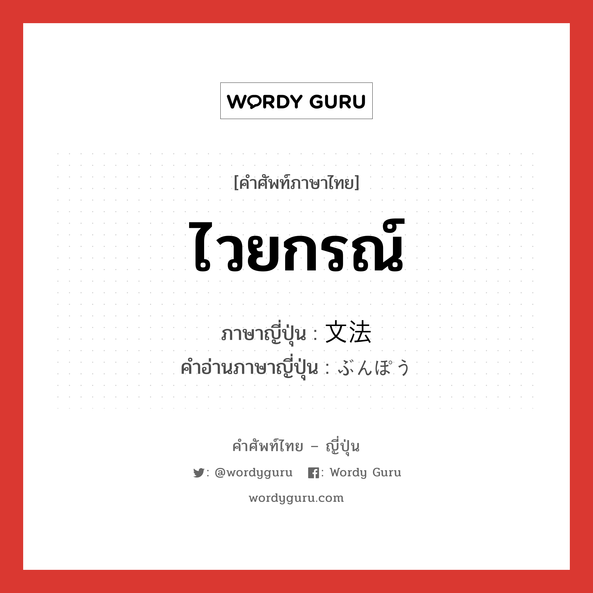 ไวยกรณ์ ภาษาญี่ปุ่นคืออะไร, คำศัพท์ภาษาไทย - ญี่ปุ่น ไวยกรณ์ ภาษาญี่ปุ่น 文法 คำอ่านภาษาญี่ปุ่น ぶんぽう หมวด n หมวด n