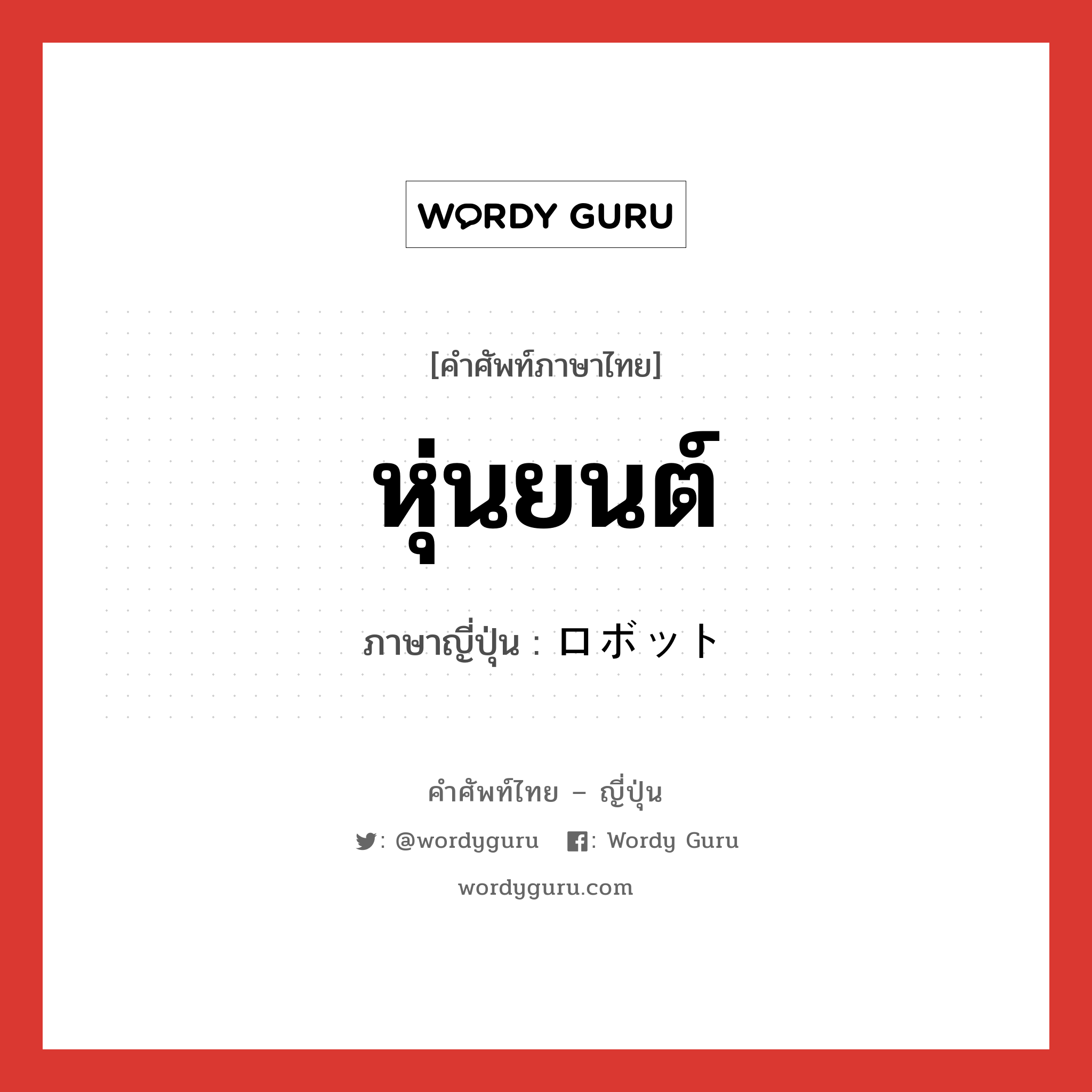 หุ่นยนต์ ภาษาญี่ปุ่นคืออะไร, คำศัพท์ภาษาไทย - ญี่ปุ่น หุ่นยนต์ ภาษาญี่ปุ่น ロボット หมวด n หมวด n