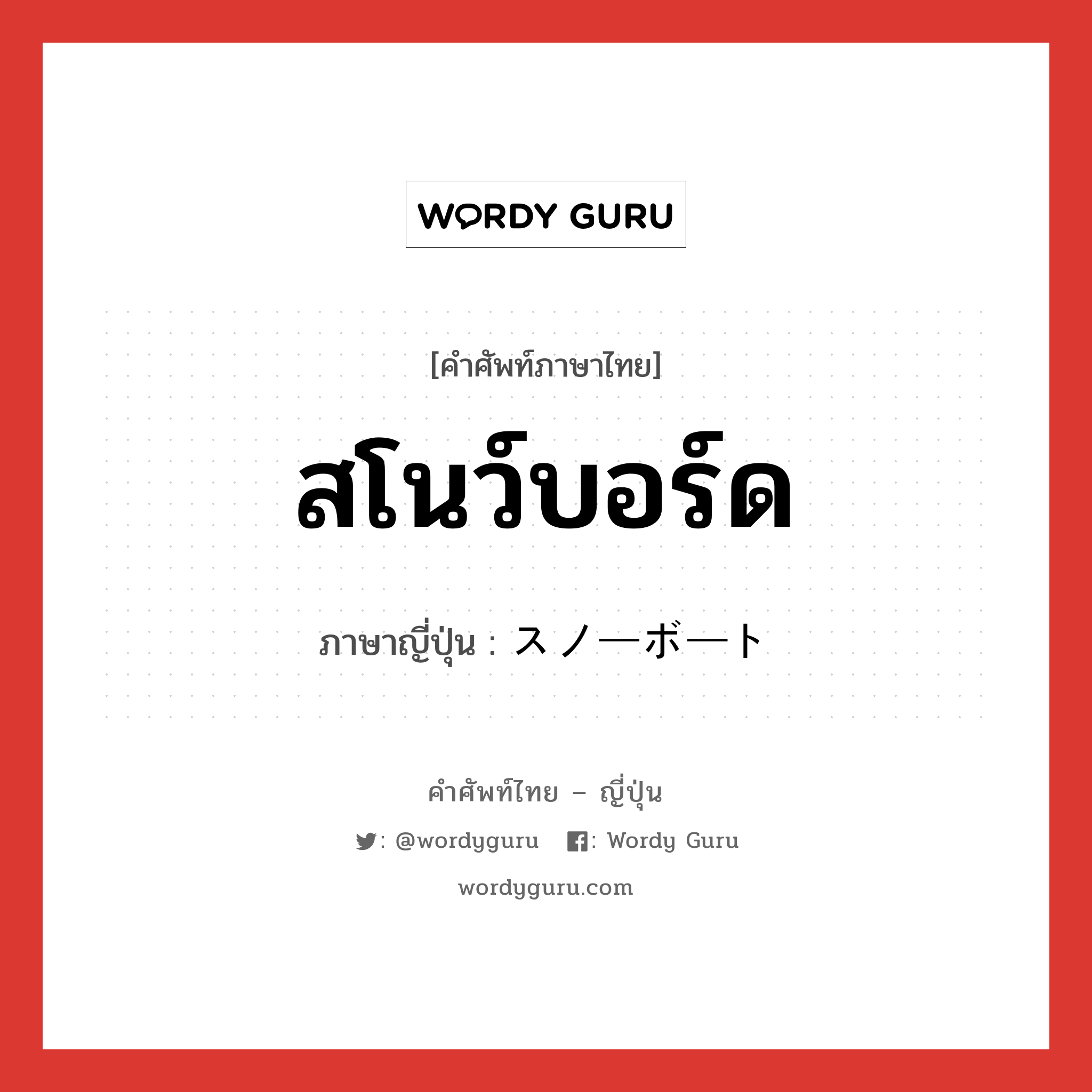 สโนว์บอร์ด ภาษาญี่ปุ่นคืออะไร, คำศัพท์ภาษาไทย - ญี่ปุ่น สโนว์บอร์ด ภาษาญี่ปุ่น スノーボート หมวด n หมวด n