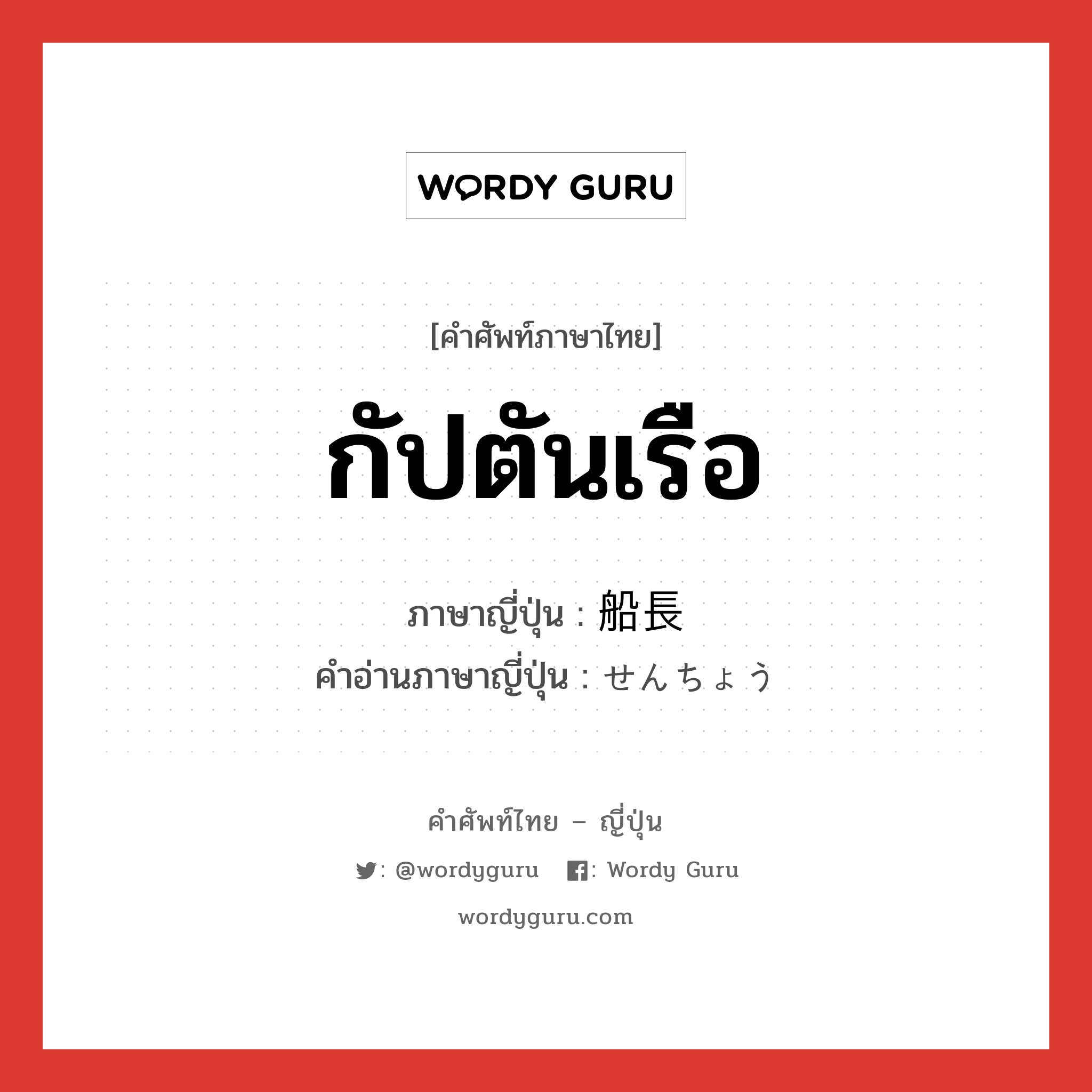 กัปตันเรือ ภาษาญี่ปุ่นคืออะไร, คำศัพท์ภาษาไทย - ญี่ปุ่น กัปตันเรือ ภาษาญี่ปุ่น 船長 คำอ่านภาษาญี่ปุ่น せんちょう หมวด n หมวด n