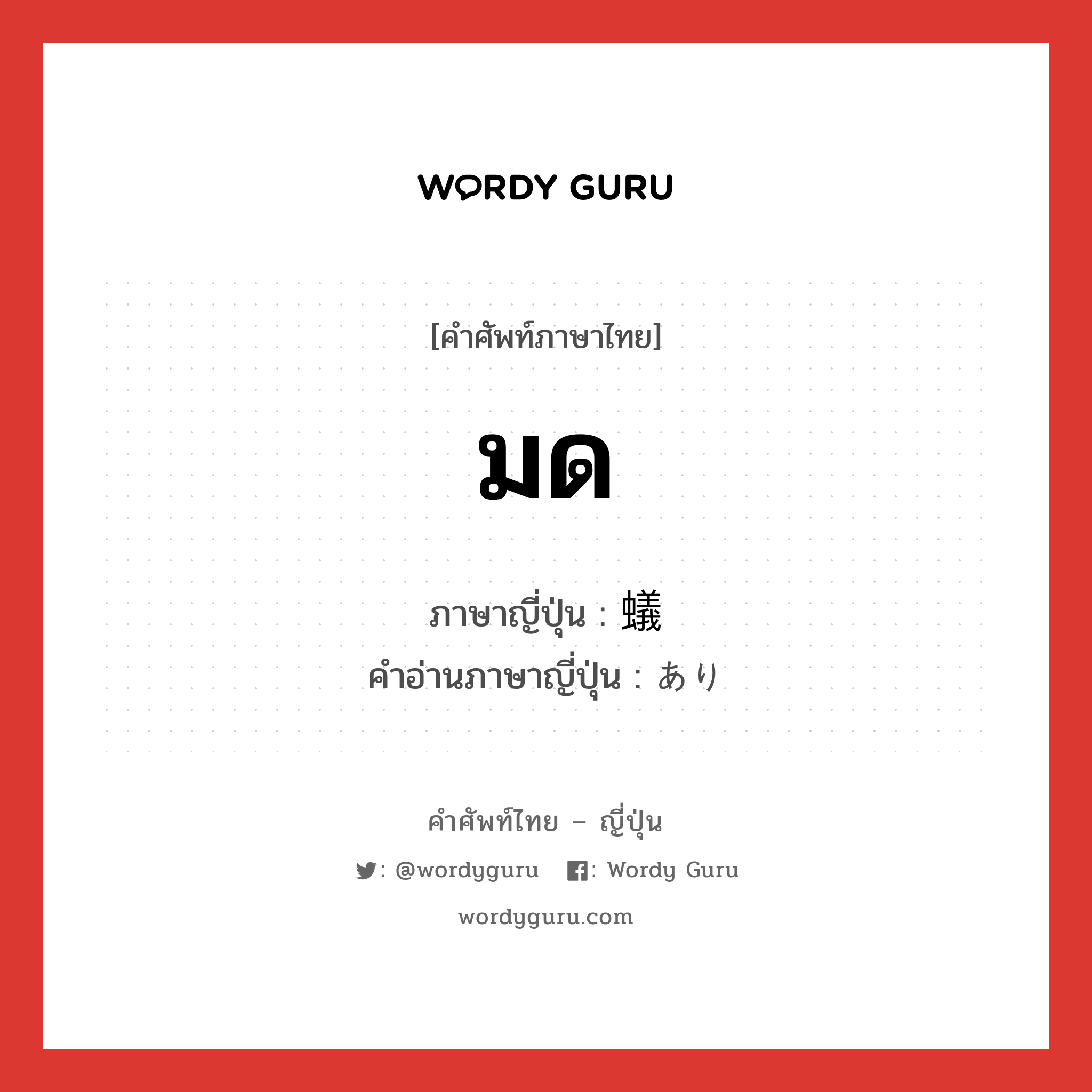 มด ภาษาญี่ปุ่นคืออะไร, คำศัพท์ภาษาไทย - ญี่ปุ่น มด ภาษาญี่ปุ่น 蟻 คำอ่านภาษาญี่ปุ่น あり หมวด n หมวด n