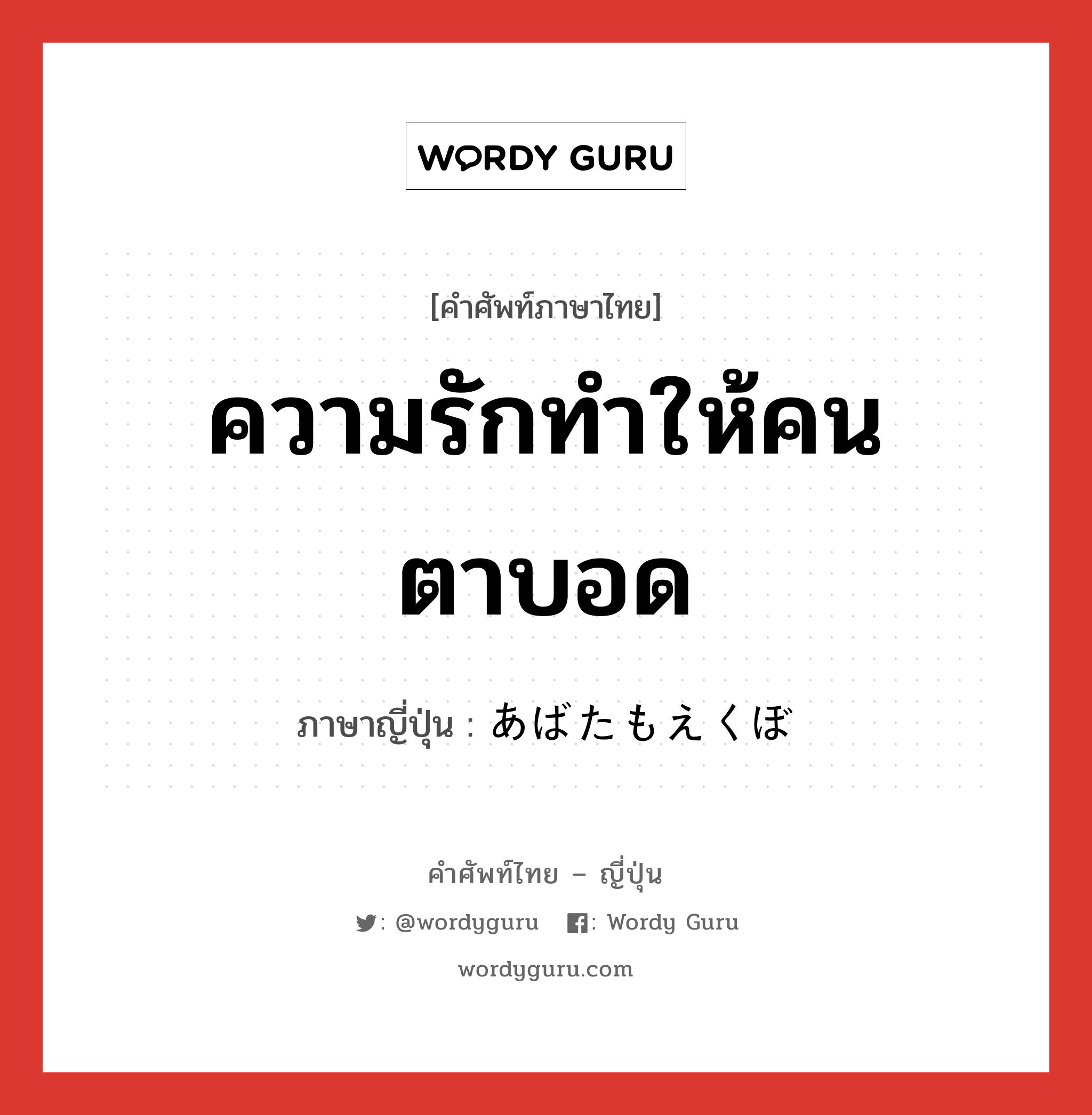 ความรักทำให้คนตาบอด ภาษาญี่ปุ่นคืออะไร, คำศัพท์ภาษาไทย - ญี่ปุ่น ความรักทำให้คนตาบอด ภาษาญี่ปุ่น あばたもえくぼ หมวด idiom หมวด idiom