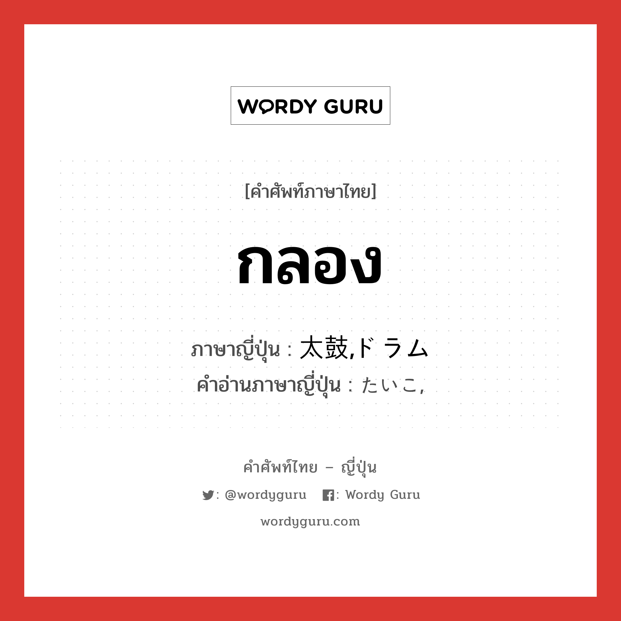 กลอง ภาษาญี่ปุ่นคืออะไร, คำศัพท์ภาษาไทย - ญี่ปุ่น กลอง ภาษาญี่ปุ่น 太鼓,ドラム คำอ่านภาษาญี่ปุ่น たいこ, หมวด n หมวด n