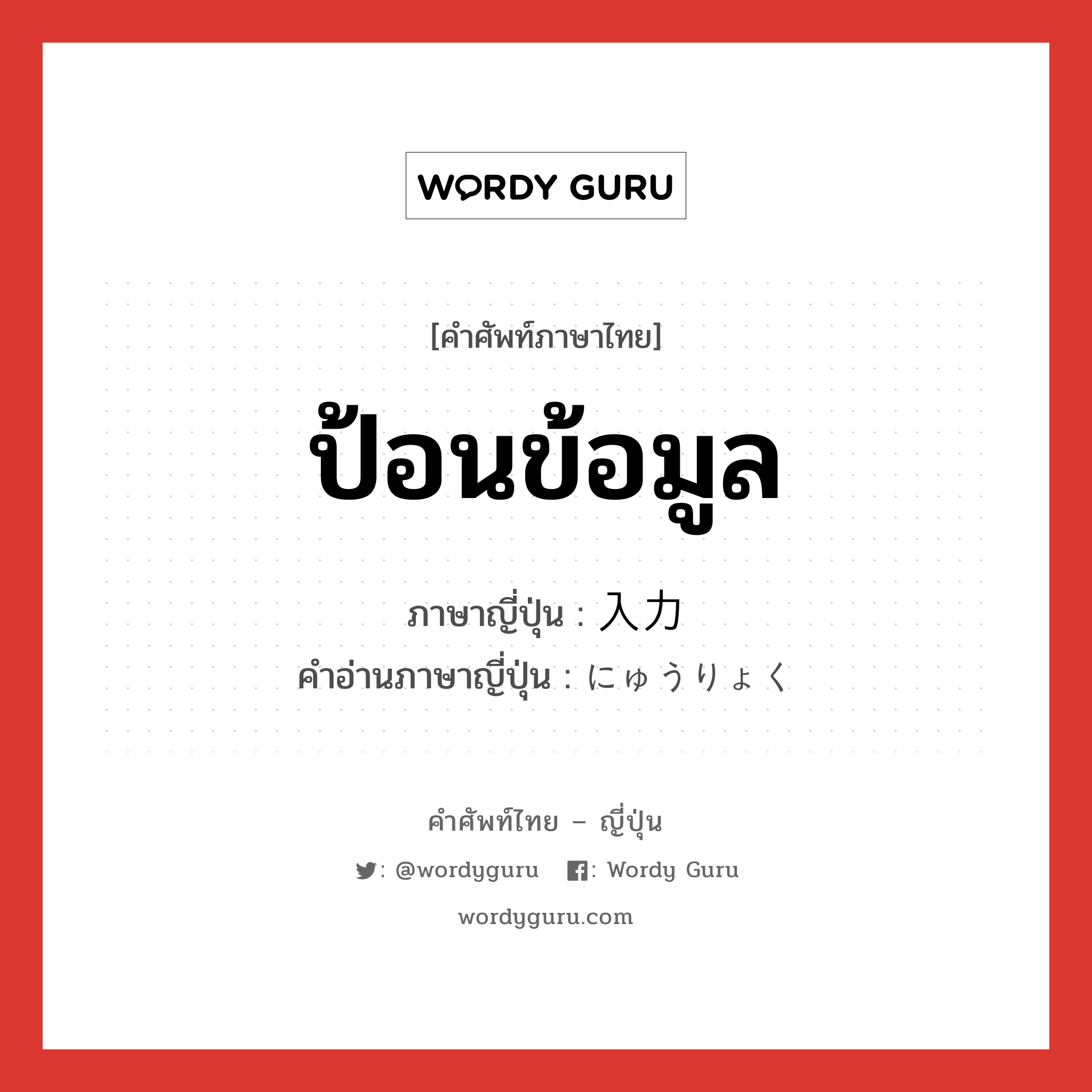 ป้อนข้อมูล ภาษาญี่ปุ่นคืออะไร, คำศัพท์ภาษาไทย - ญี่ปุ่น ป้อนข้อมูล ภาษาญี่ปุ่น 入力 คำอ่านภาษาญี่ปุ่น にゅうりょく หมวด n หมวด n