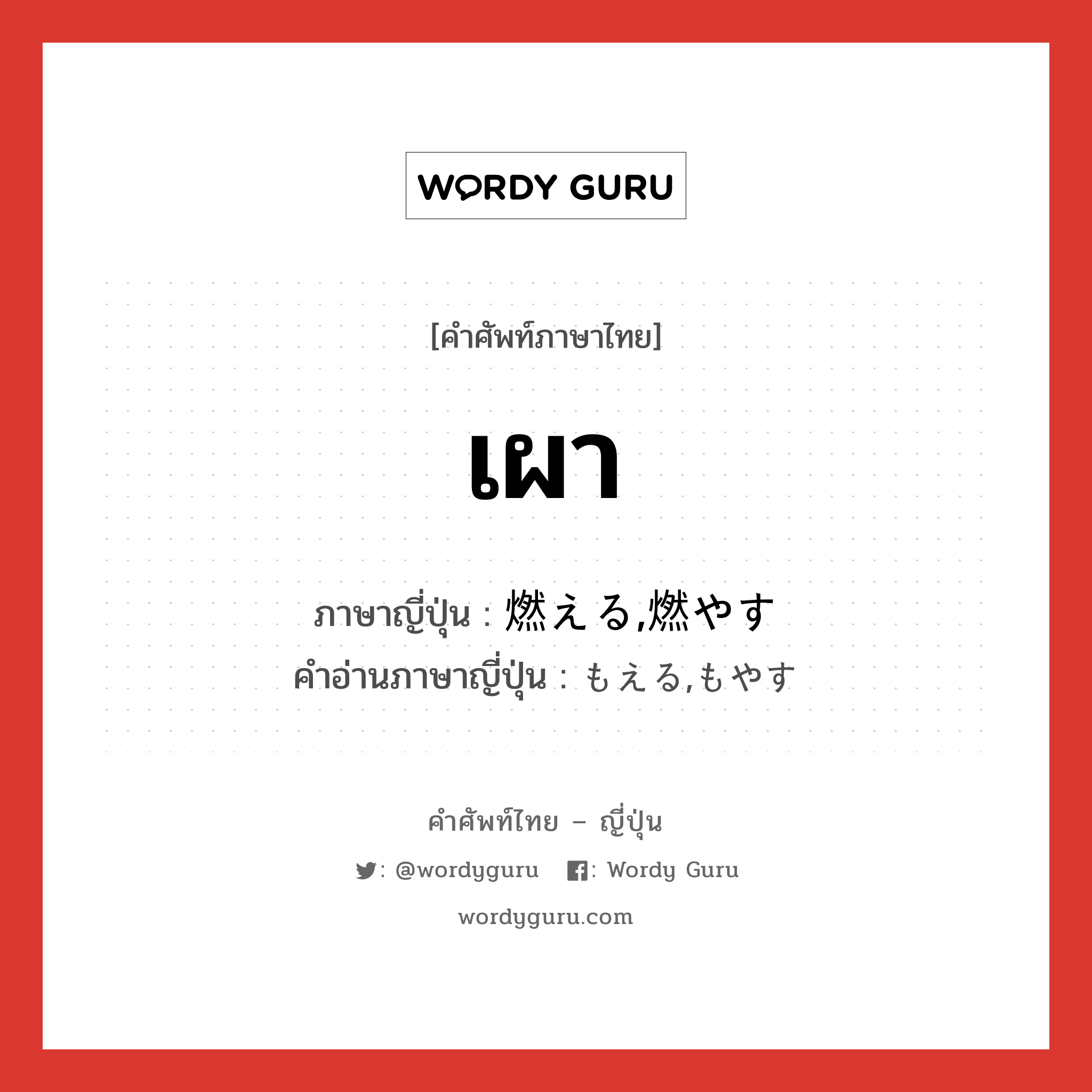 เผา ภาษาญี่ปุ่นคืออะไร, คำศัพท์ภาษาไทย - ญี่ปุ่น เผา ภาษาญี่ปุ่น 燃える,燃やす คำอ่านภาษาญี่ปุ่น もえる,もやす หมวด v หมวด v