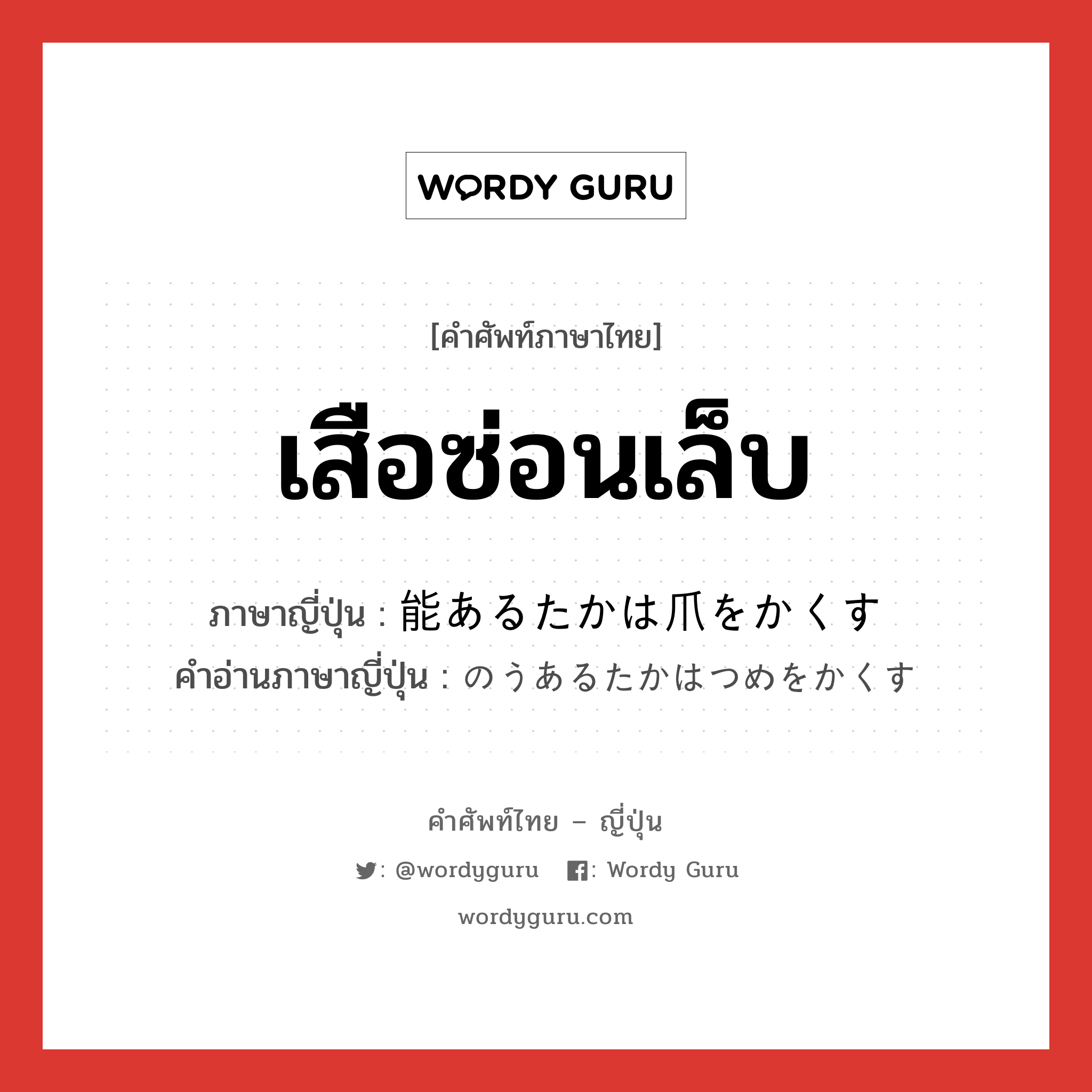 เสือซ่อนเล็บ ภาษาญี่ปุ่นคืออะไร, คำศัพท์ภาษาไทย - ญี่ปุ่น เสือซ่อนเล็บ ภาษาญี่ปุ่น 能あるたかは爪をかくす คำอ่านภาษาญี่ปุ่น のうあるたかはつめをかくす หมวด idiom หมวด idiom