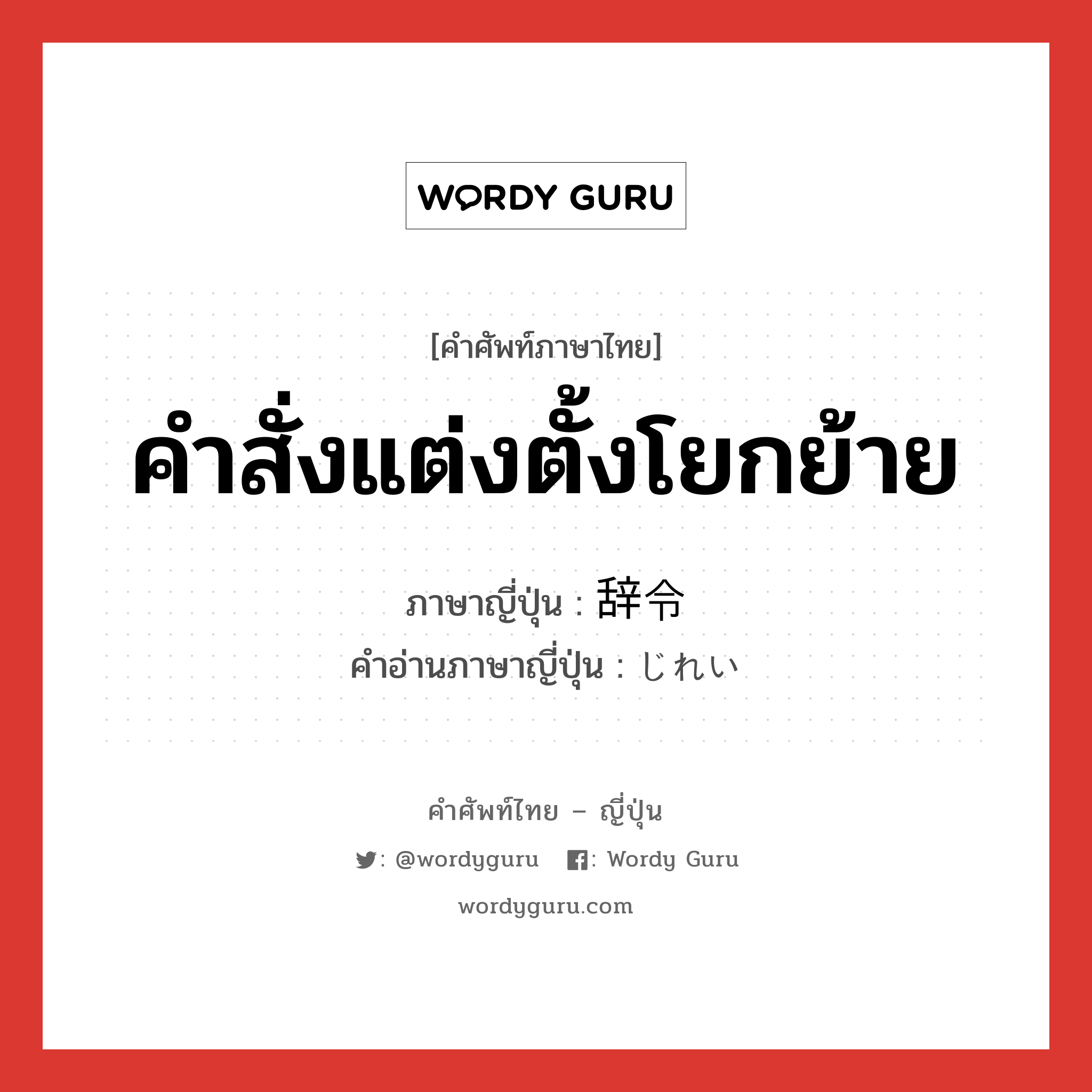 คำสั่งแต่งตั้งโยกย้าย ภาษาญี่ปุ่นคืออะไร, คำศัพท์ภาษาไทย - ญี่ปุ่น คำสั่งแต่งตั้งโยกย้าย ภาษาญี่ปุ่น 辞令 คำอ่านภาษาญี่ปุ่น じれい หมวด n หมวด n