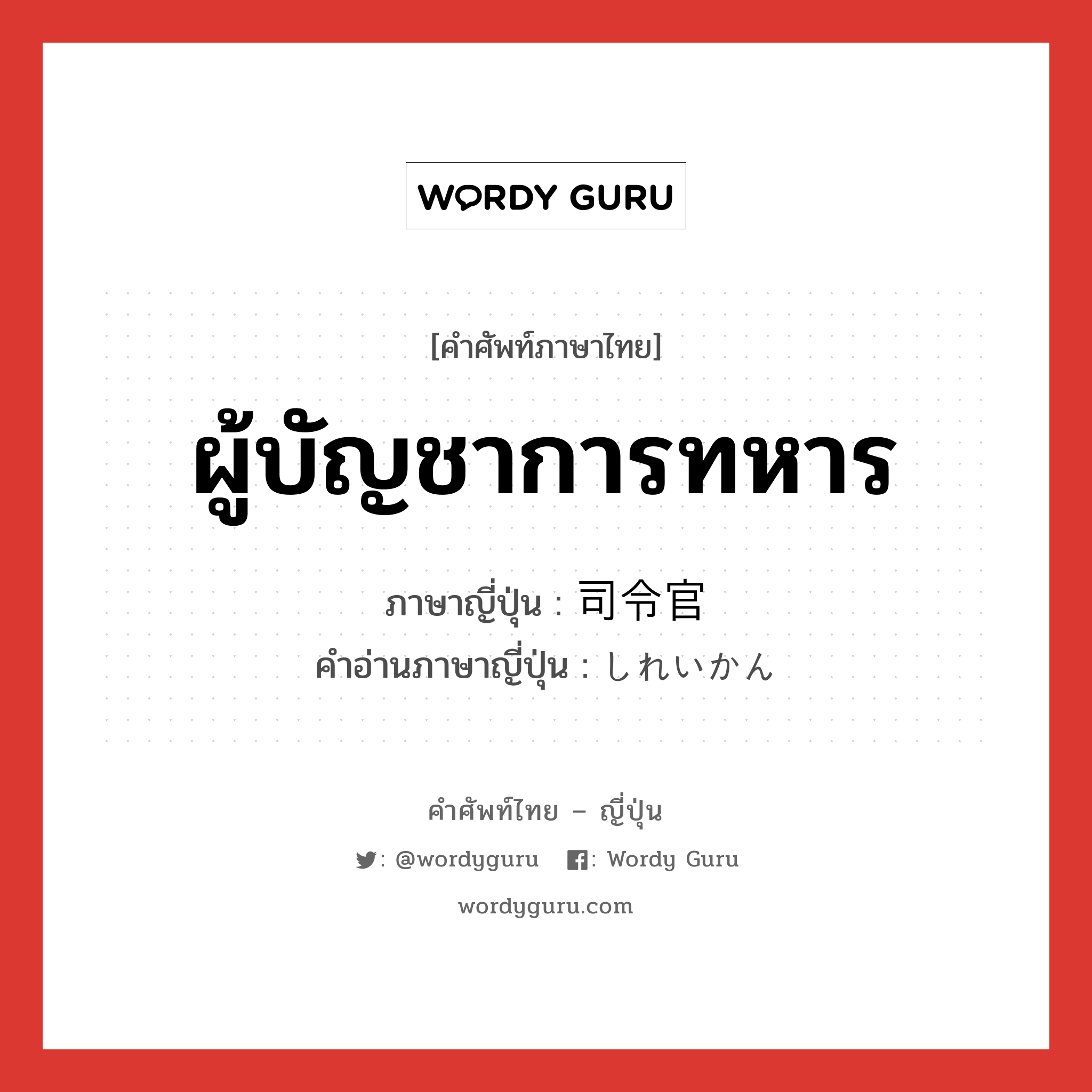 ผู้บัญชาการทหาร ภาษาญี่ปุ่นคืออะไร, คำศัพท์ภาษาไทย - ญี่ปุ่น ผู้บัญชาการทหาร ภาษาญี่ปุ่น 司令官 คำอ่านภาษาญี่ปุ่น しれいかん หมวด n หมวด n