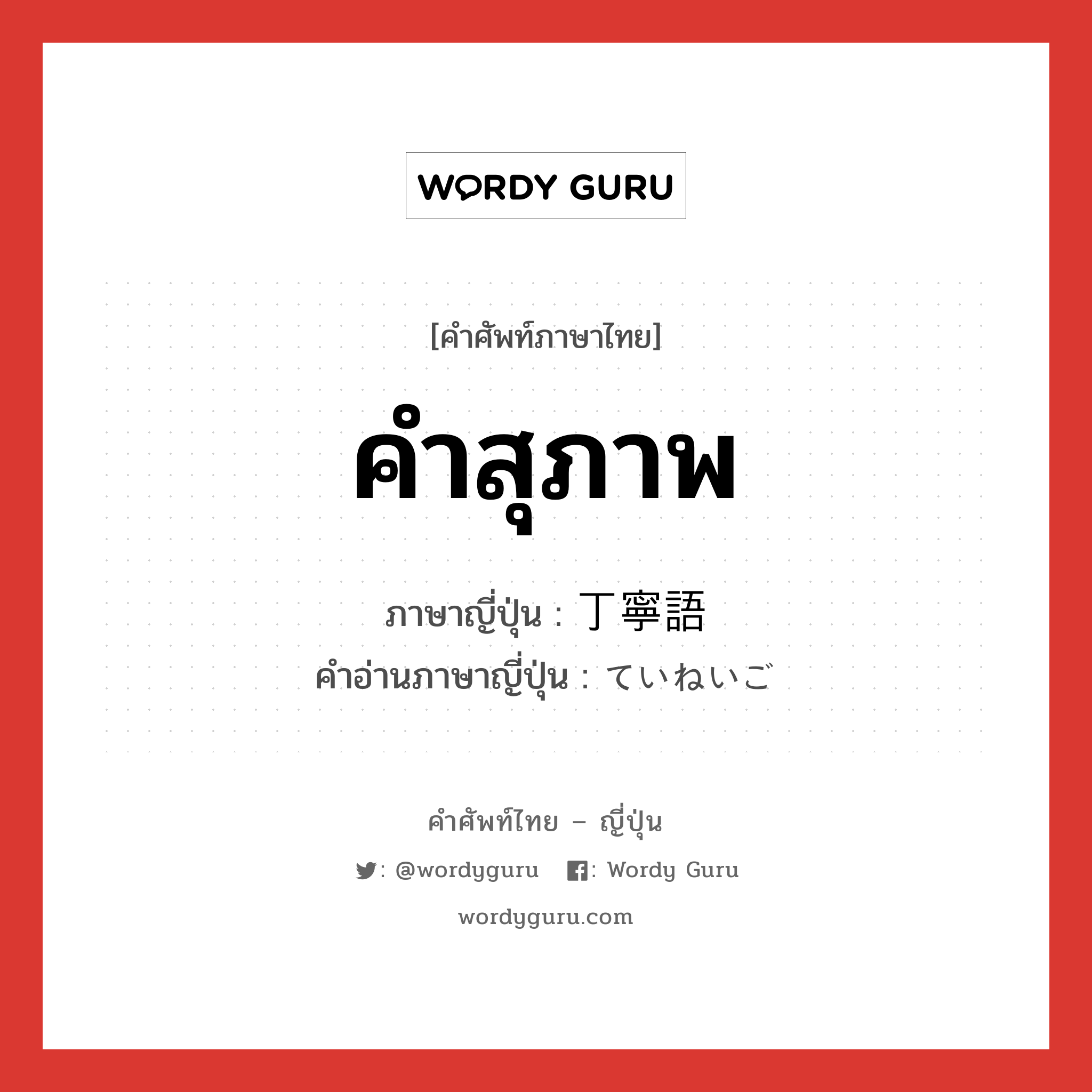 คำสุภาพ ภาษาญี่ปุ่นคืออะไร, คำศัพท์ภาษาไทย - ญี่ปุ่น คำสุภาพ ภาษาญี่ปุ่น 丁寧語 คำอ่านภาษาญี่ปุ่น ていねいご หมวด n หมวด n