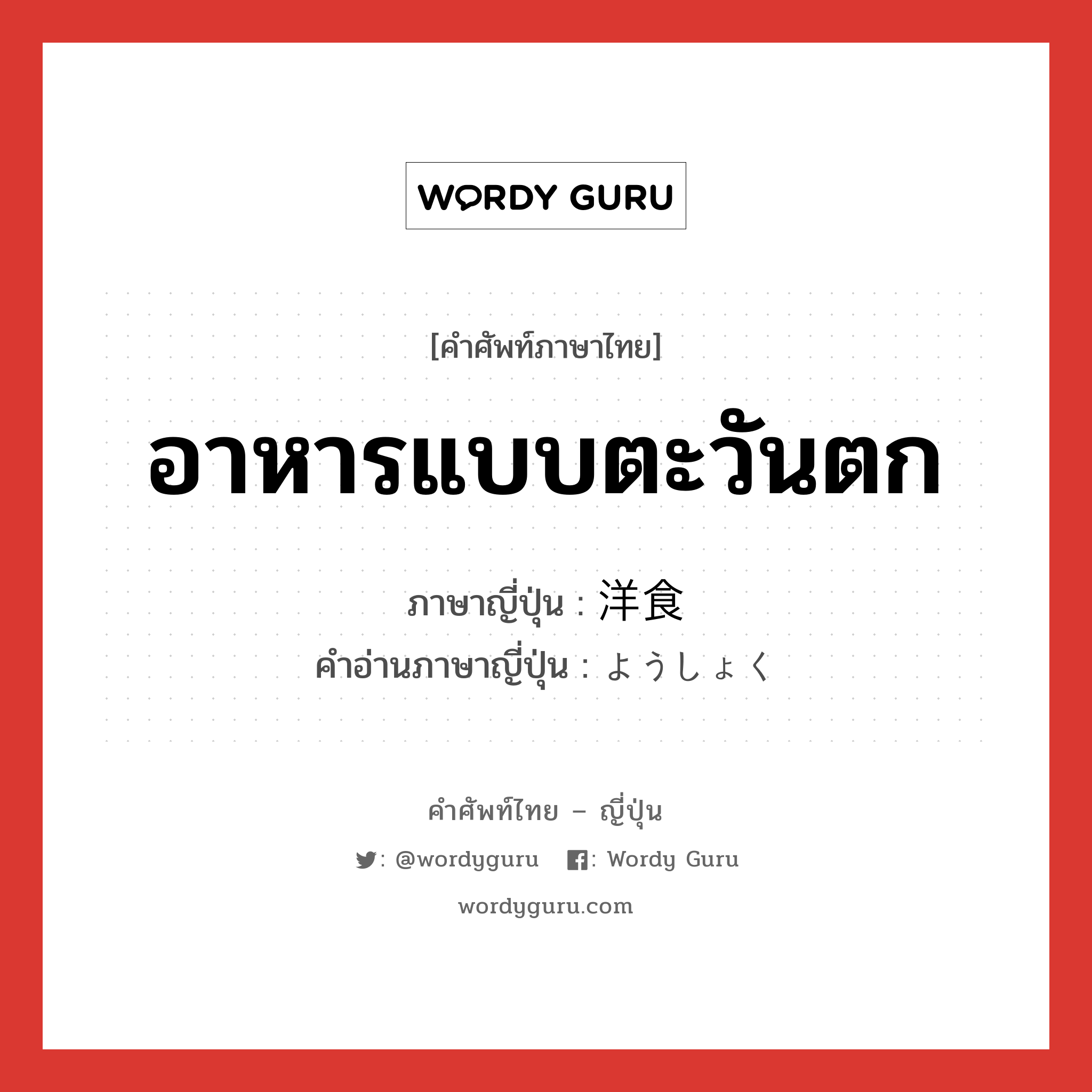 อาหารแบบตะวันตก ภาษาญี่ปุ่นคืออะไร, คำศัพท์ภาษาไทย - ญี่ปุ่น อาหารแบบตะวันตก ภาษาญี่ปุ่น 洋食 คำอ่านภาษาญี่ปุ่น ようしょく หมวด n หมวด n