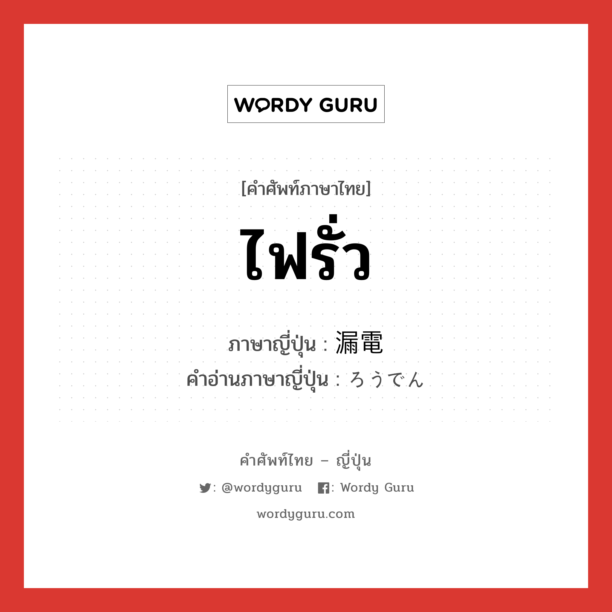 ไฟรั่ว ภาษาญี่ปุ่นคืออะไร, คำศัพท์ภาษาไทย - ญี่ปุ่น ไฟรั่ว ภาษาญี่ปุ่น 漏電 คำอ่านภาษาญี่ปุ่น ろうでん หมวด n หมวด n