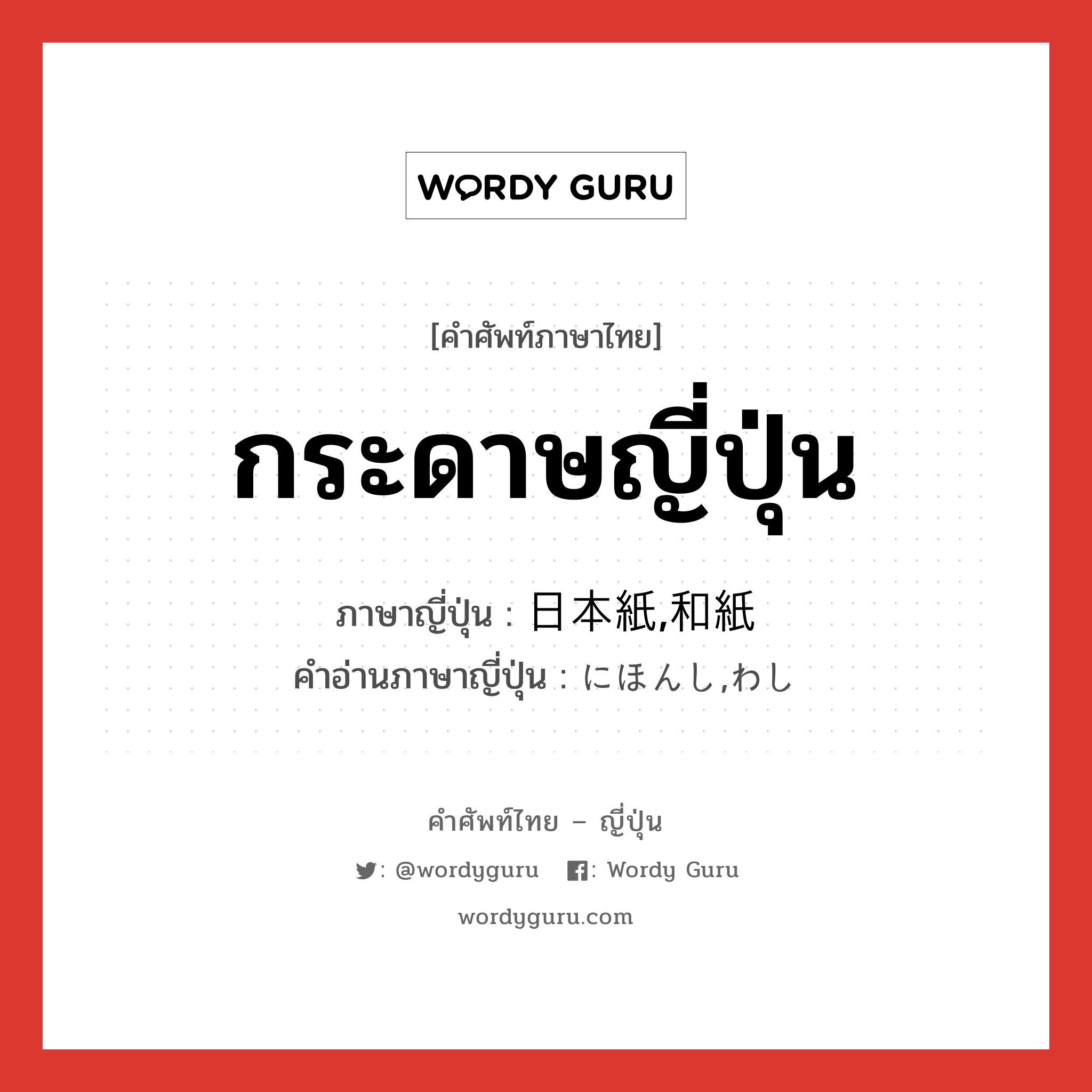 กระดาษญี่ปุ่น ภาษาญี่ปุ่นคืออะไร, คำศัพท์ภาษาไทย - ญี่ปุ่น กระดาษญี่ปุ่น ภาษาญี่ปุ่น 日本紙,和紙 คำอ่านภาษาญี่ปุ่น にほんし,わし หมวด n หมวด n