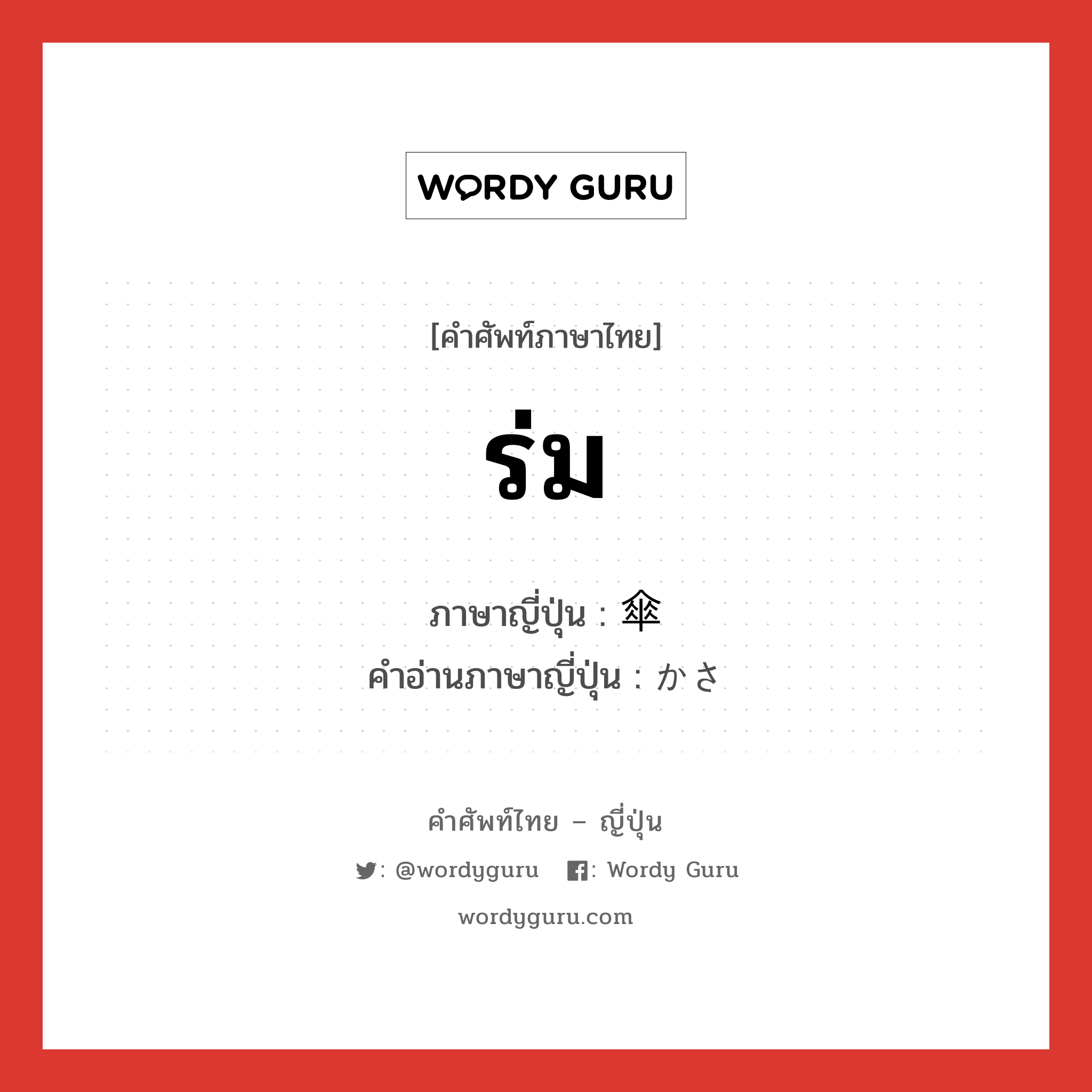 ร่ม ภาษาญี่ปุ่นคืออะไร, คำศัพท์ภาษาไทย - ญี่ปุ่น ร่ม ภาษาญี่ปุ่น 傘 คำอ่านภาษาญี่ปุ่น かさ หมวด n หมวด n