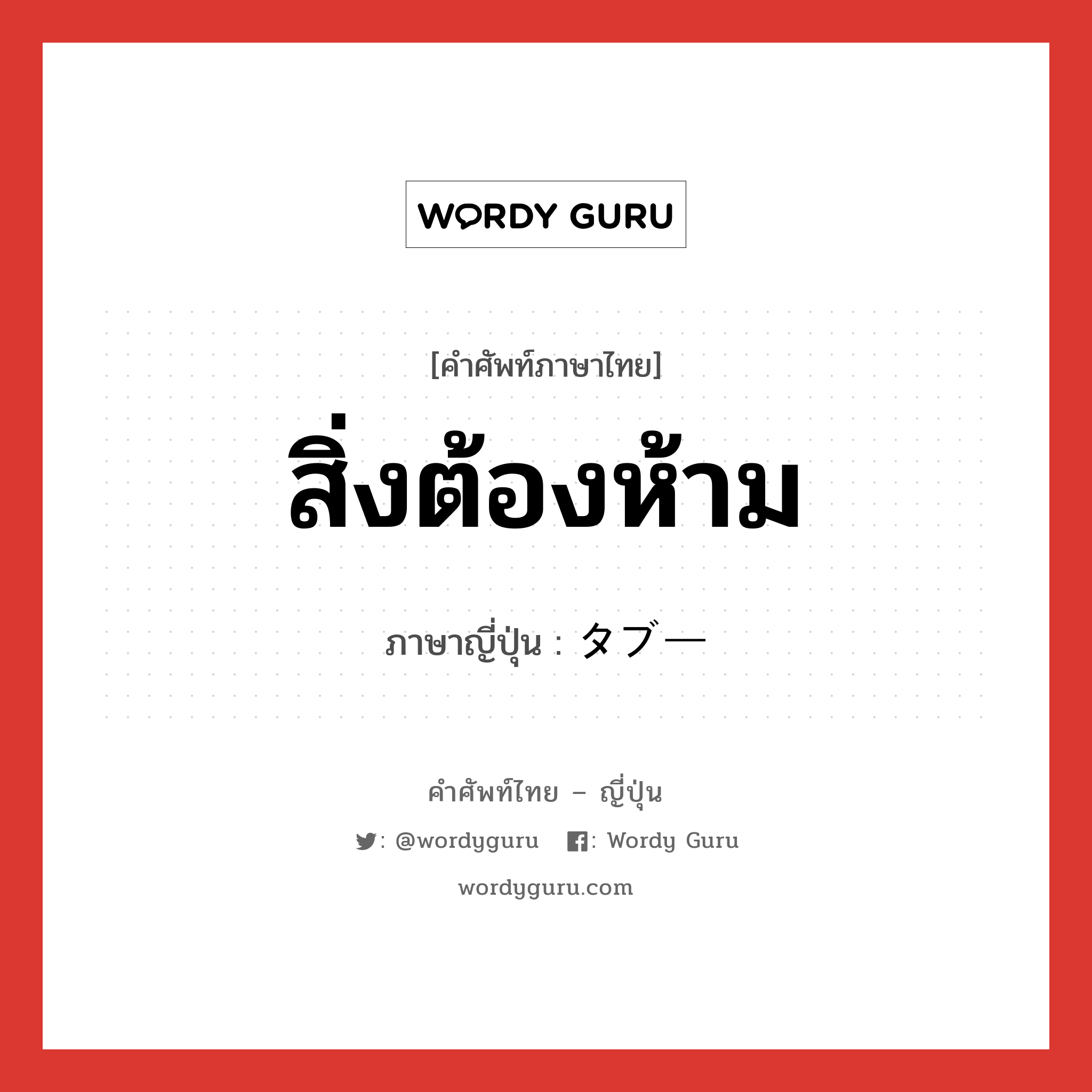 สิ่งต้องห้าม ภาษาญี่ปุ่นคืออะไร, คำศัพท์ภาษาไทย - ญี่ปุ่น สิ่งต้องห้าม ภาษาญี่ปุ่น タブー หมวด n หมวด n