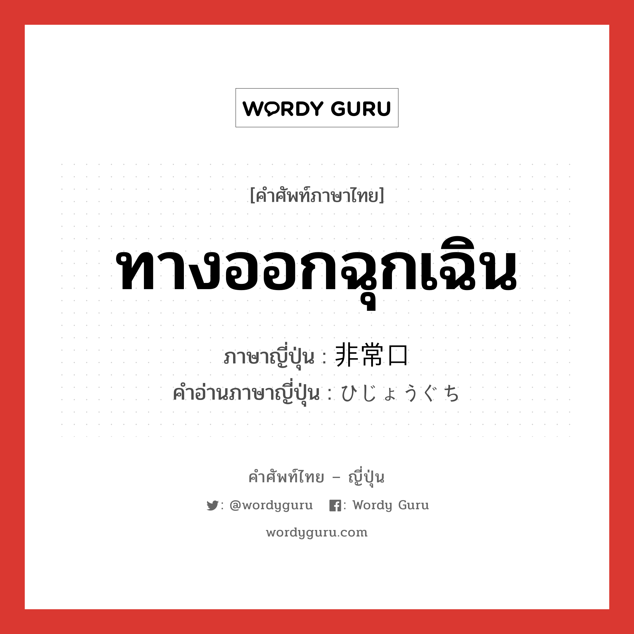 ทางออกฉุกเฉิน ภาษาญี่ปุ่นคืออะไร, คำศัพท์ภาษาไทย - ญี่ปุ่น ทางออกฉุกเฉิน ภาษาญี่ปุ่น 非常口 คำอ่านภาษาญี่ปุ่น ひじょうぐち หมวด n หมวด n