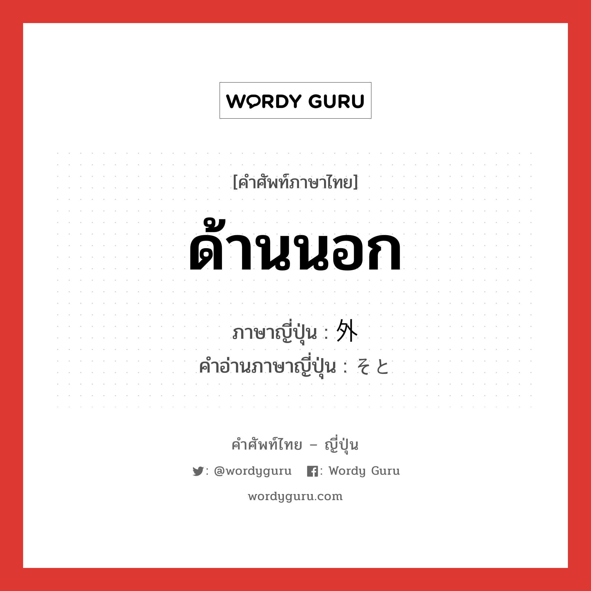 ด้านนอก ภาษาญี่ปุ่นคืออะไร, คำศัพท์ภาษาไทย - ญี่ปุ่น ด้านนอก ภาษาญี่ปุ่น 外 คำอ่านภาษาญี่ปุ่น そと หมวด n หมวด n